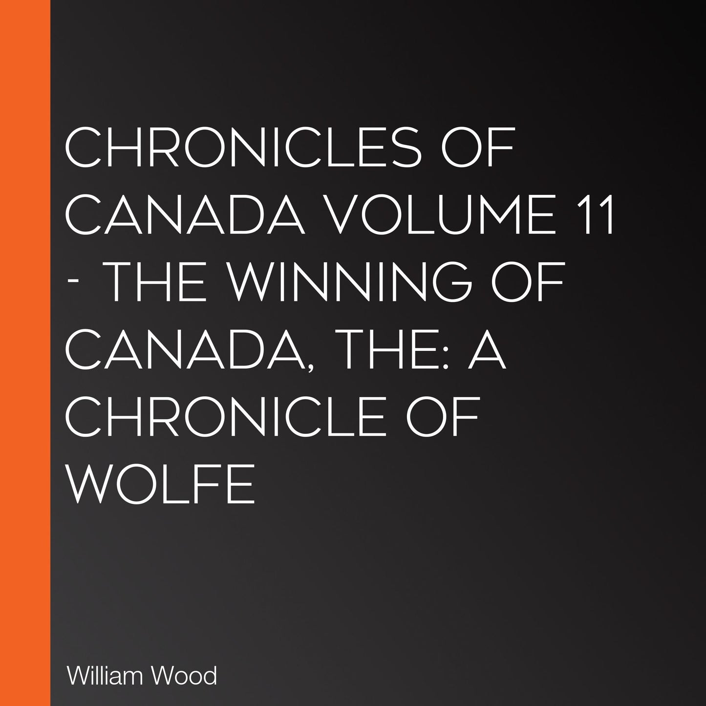 The Chronicles of Canada Volume 11 - The Winning of Canada: a Chronicle of Wolfe