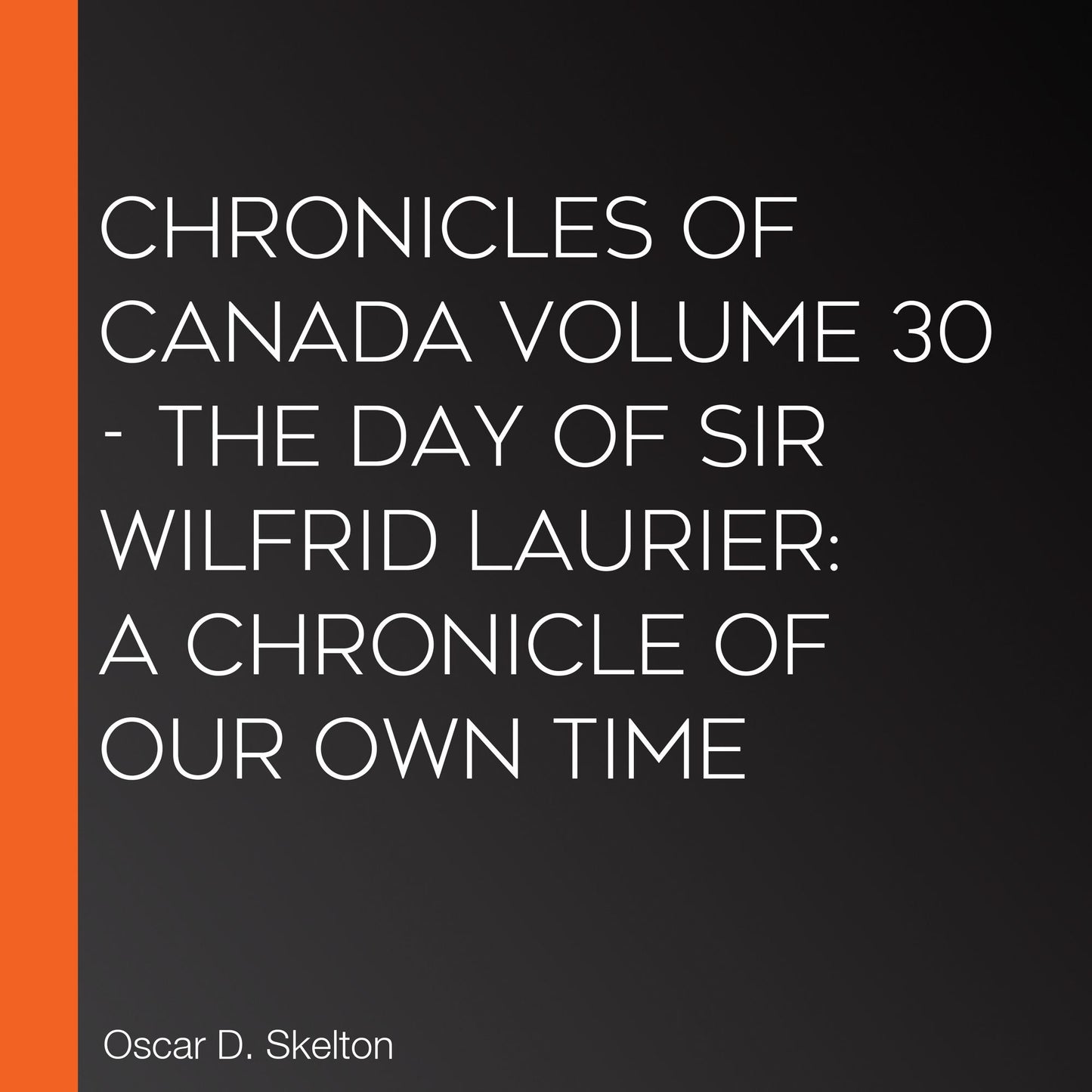 Chronicles of Canada Volume 30 - The Day of Sir Wilfrid Laurier: A Chronicle of Our Own Time