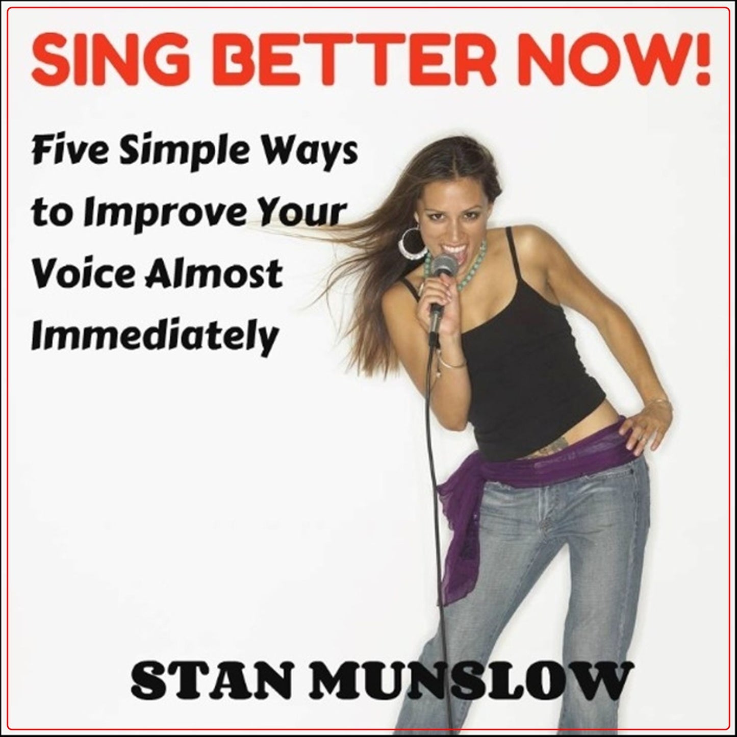 Sing Better Now!: Five Simple Ways to Improve Your Voice Almost Immediately