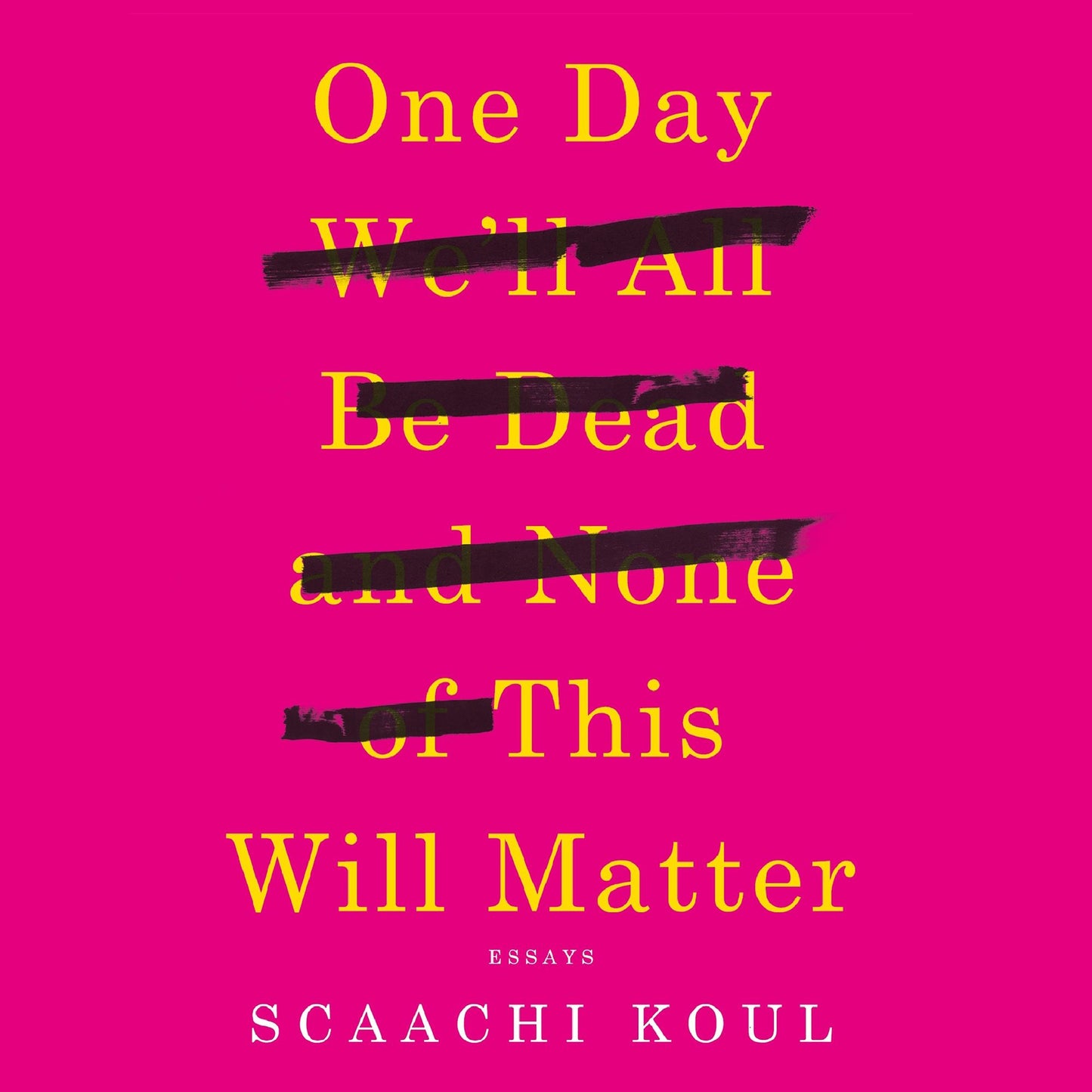 One Day We'll All Be Dead and None of This Will Matter: Essays