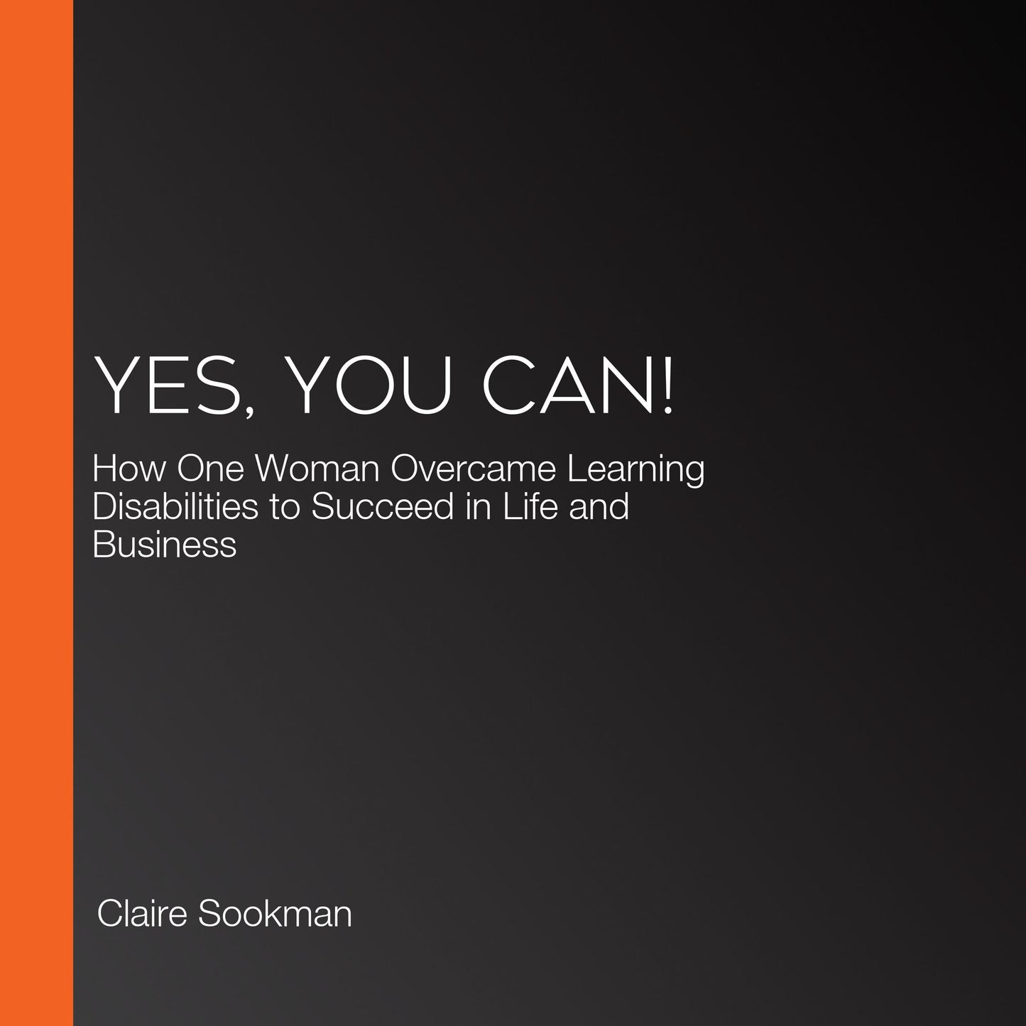 Yes, You Can!: How One Woman Overcame Learning Disabilities to Succeed in Life and Business