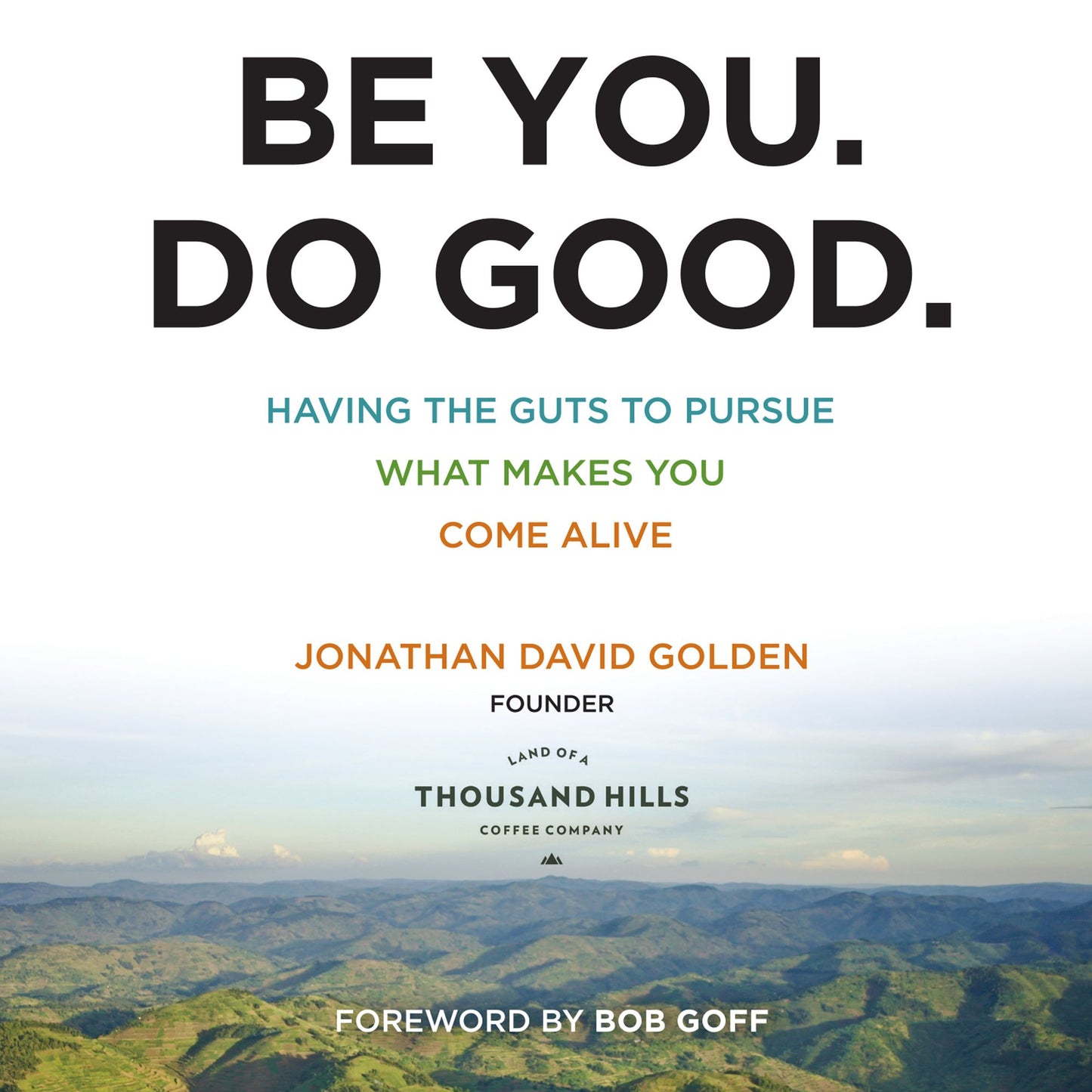 Be You. Do Good. : Having the Guts to Pursue What Makes You Come Alive