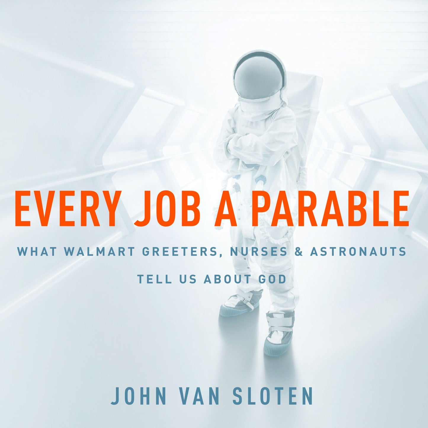 Every Job a Parable: What Walmart Greeters, Nurses & Astronauts Tell Us About God
