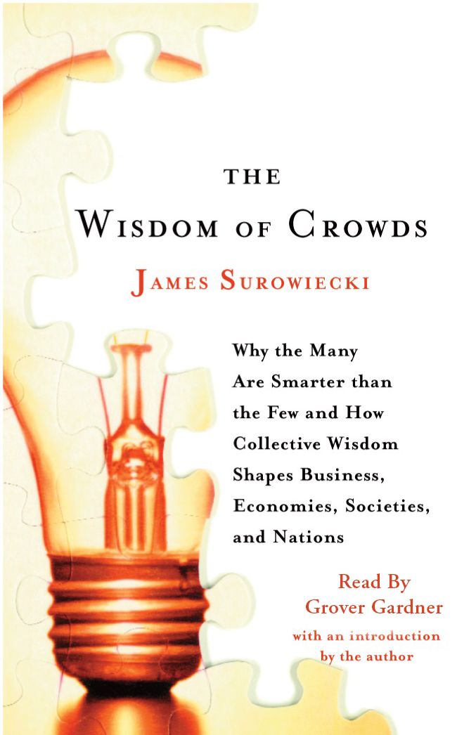 The Wisdom of Crowds: Why the Many Are Smarter Than the Few and How Collective Wisdom Shapes Business, Economies, Societies, and Nations