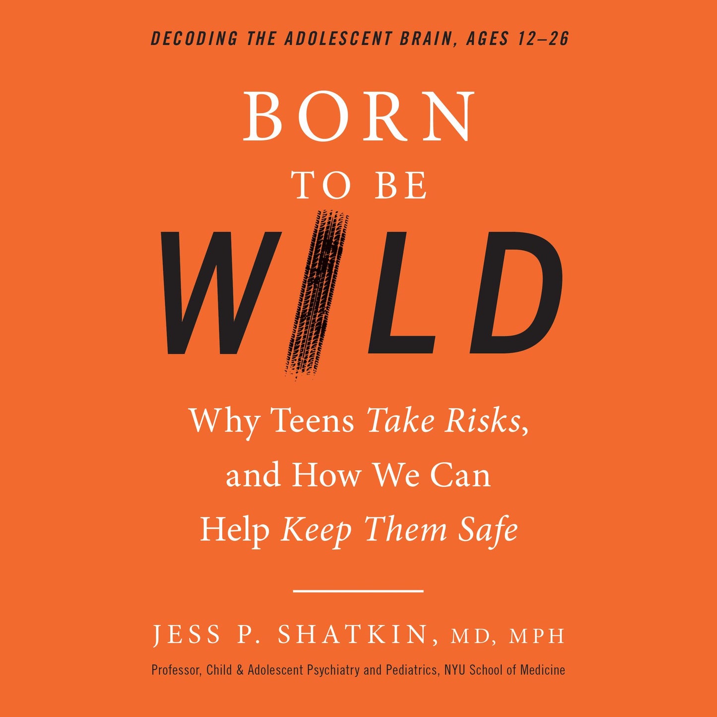 Born to Be Wild: Why Teens Take Risks, and How We Can Help Keep Them Safe