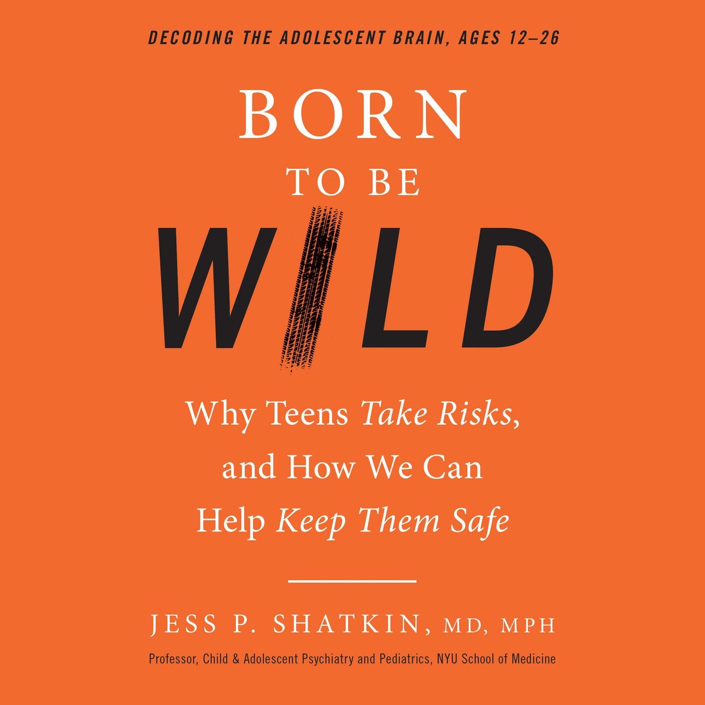 Born to Be Wild: Why Teens Take Risks, and How We Can Help Keep Them Safe