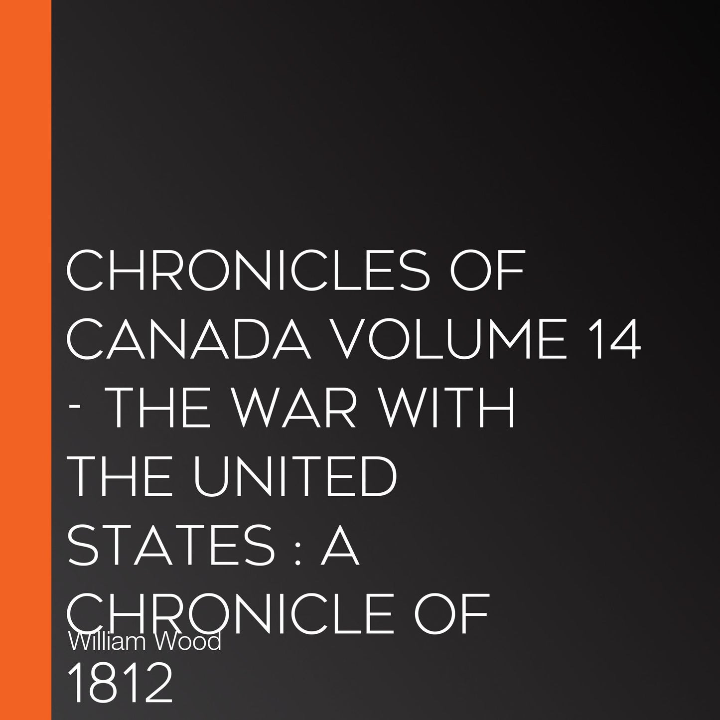 Chronicles of Canada Volume 14 - The War With the United States: A Chronicle of 1812