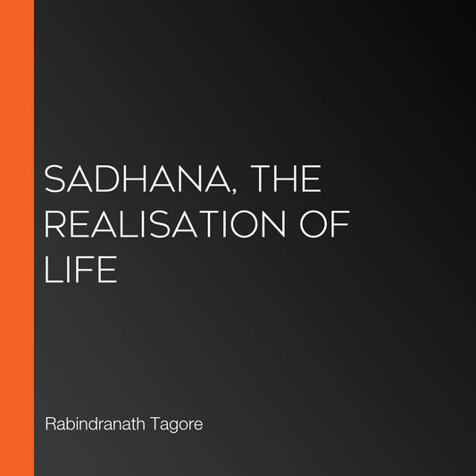 Sadhana, the Realisation of Life