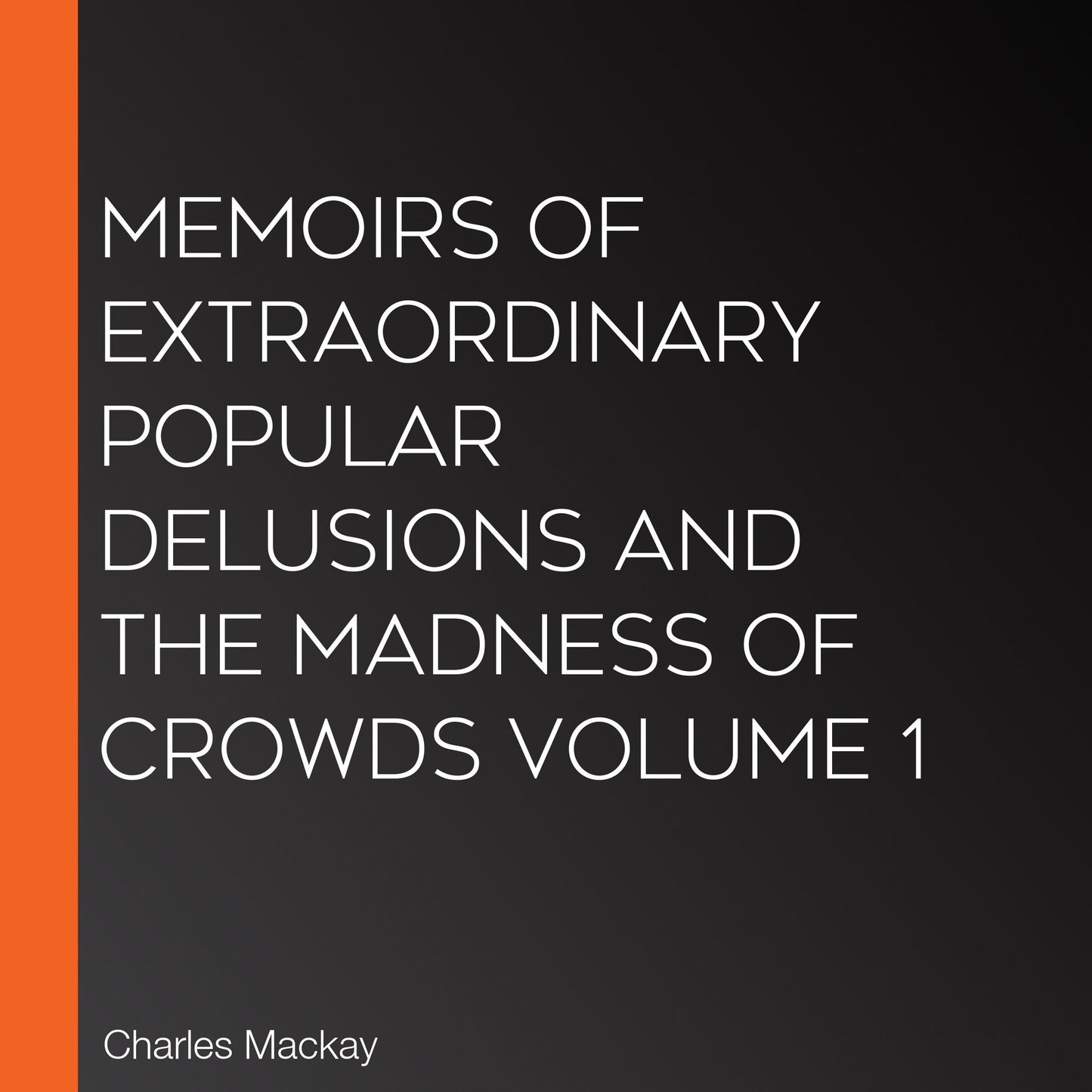 Memoirs of Extraordinary Popular Delusions and the Madness of Crowds Volume 1