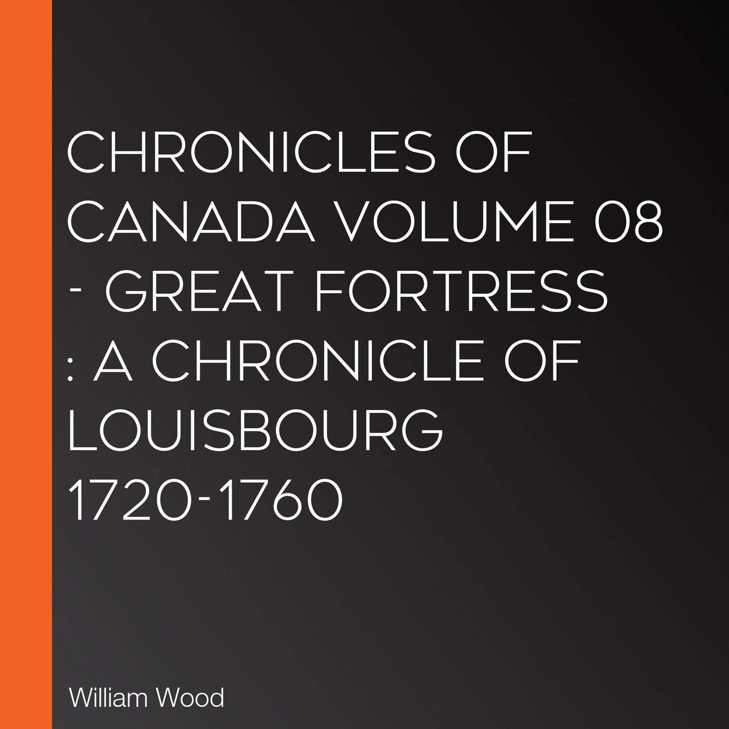 Chronicles of Canada Volume 08 - Great Fortress: A Chronicle of Louisbourg 1720-1760