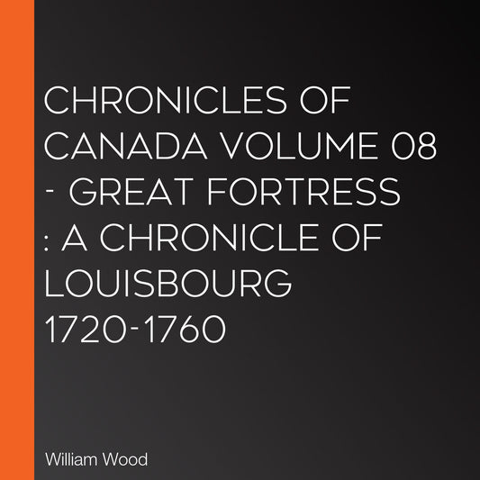 Chronicles of Canada Volume 08 - Great Fortress: A Chronicle of Louisbourg 1720-1760