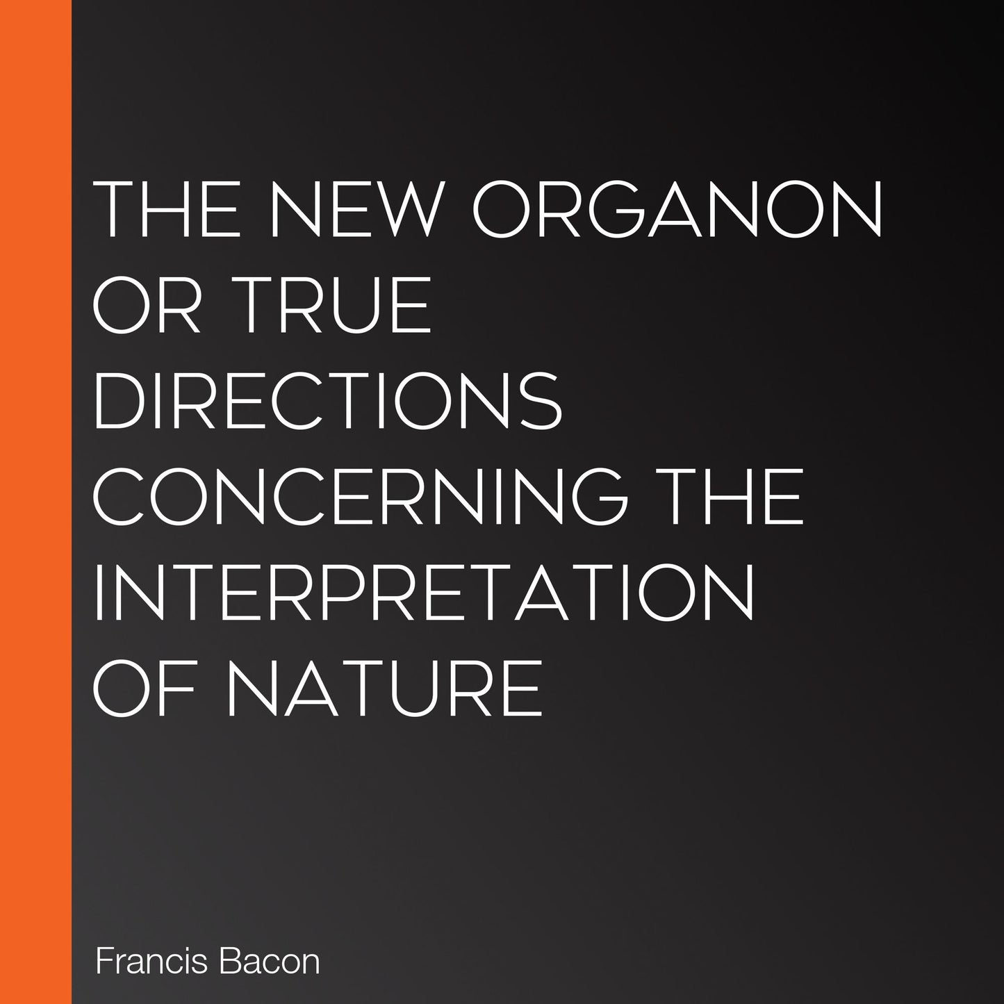 The New Organon Or True Directions Concerning The Interpretation of Nature