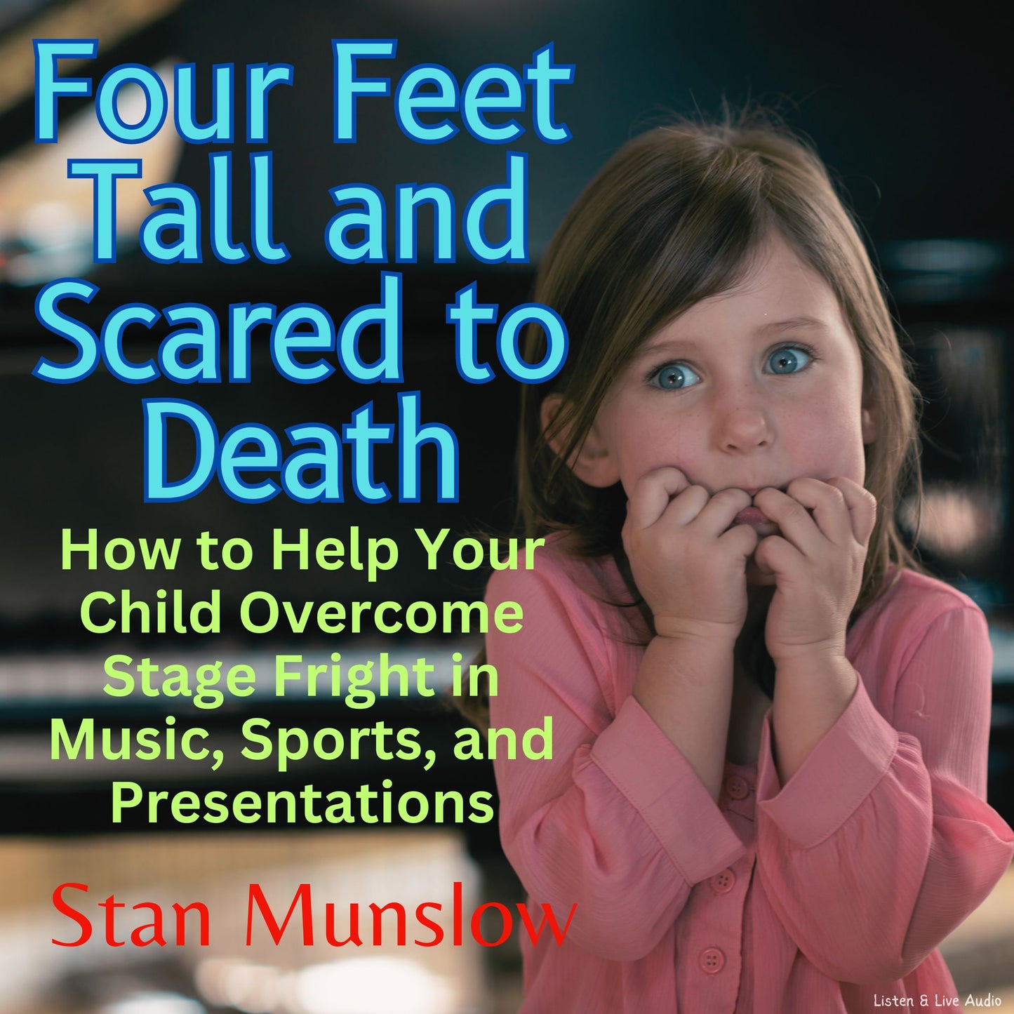 Four Feet Tall and Scared to Death: How to Help Your Child Overcome Stage Fright in Music, Sports, and Presentations