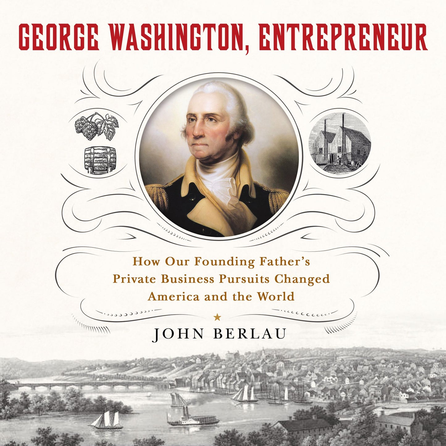 George Washington, Entrepreneur : How Our Founding Father's Private Business Pursuits Changed America and the World