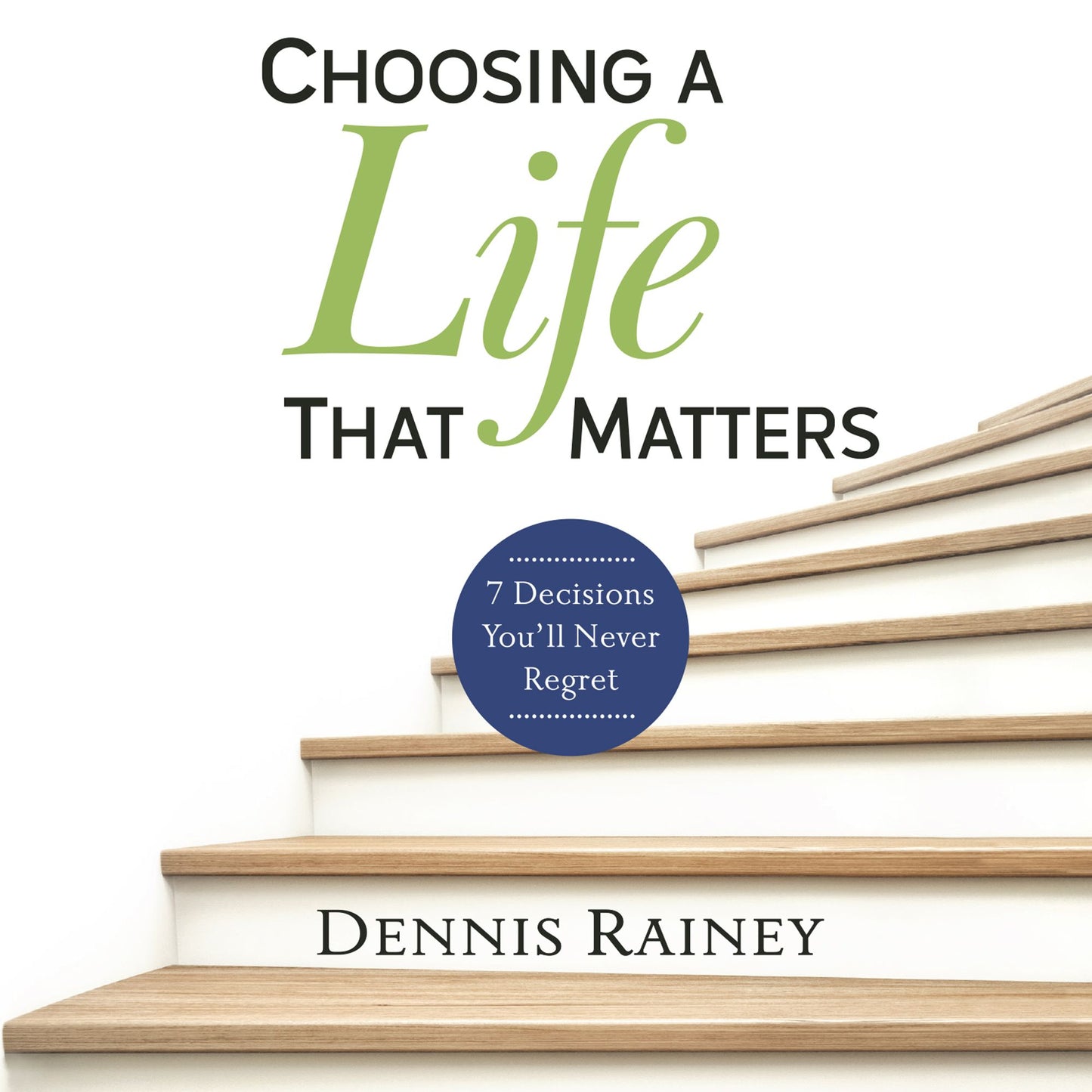 Choosing a Life That Matters: 7 Decisions You'll Never Regret