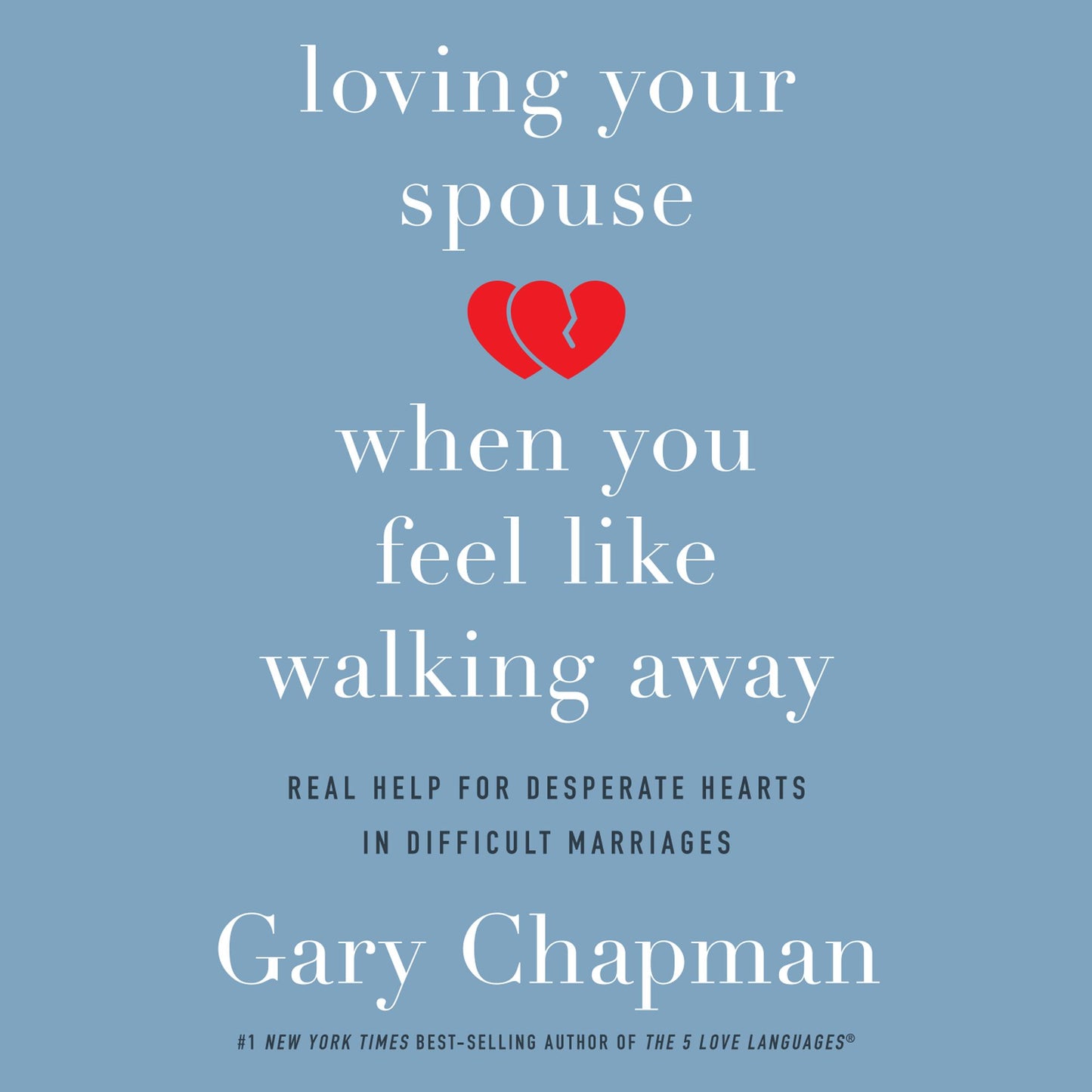 Loving Your Spouse When You Feel Like Walking Away: Positive Steps for Improving a Difficult Marriage