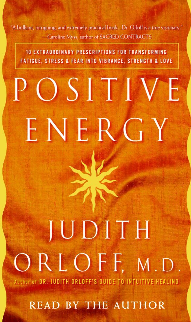 Positive Energy: 10 Extraordinary Prescriptions for Transforming Fatigue, Stress, and Fear into Vibrance, Strength, and Love (Abridged)