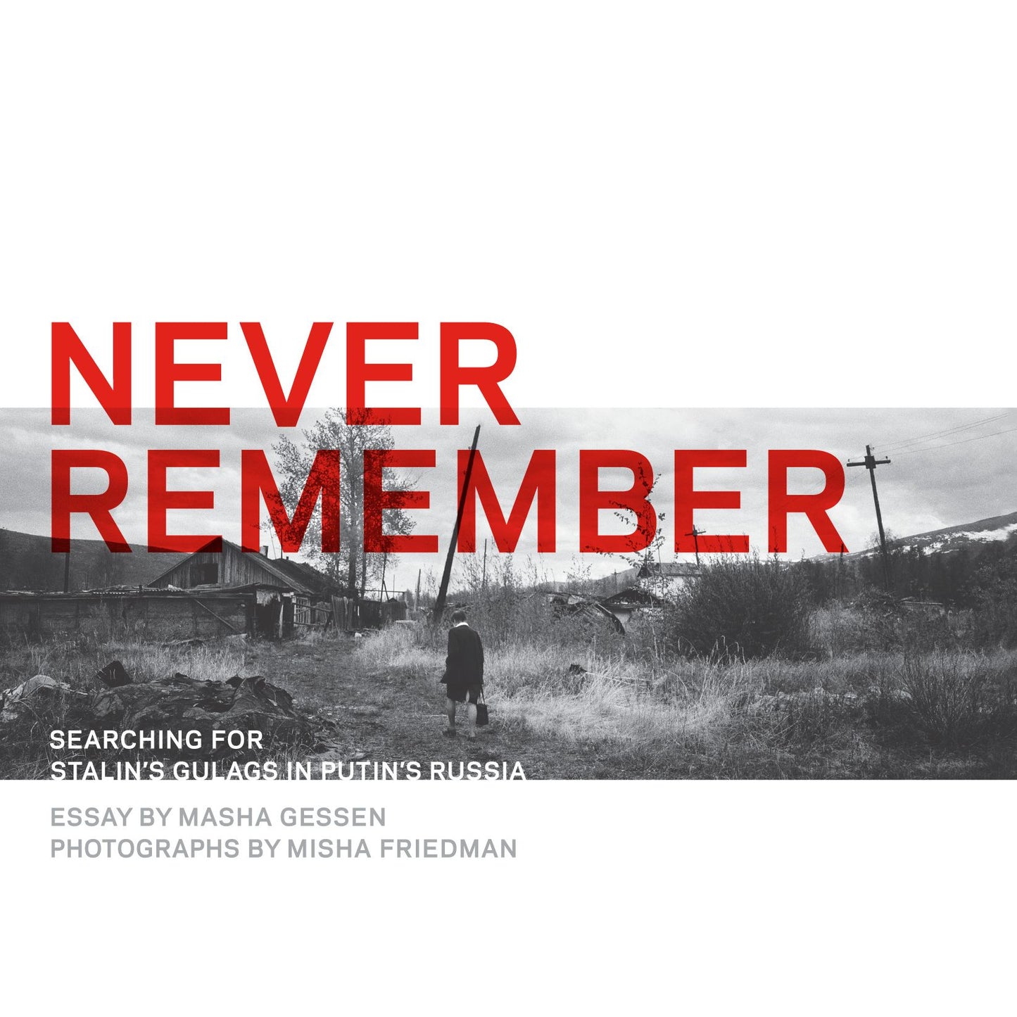 Never Remember: Searching for Stalin's Gulags in Putin's Russia