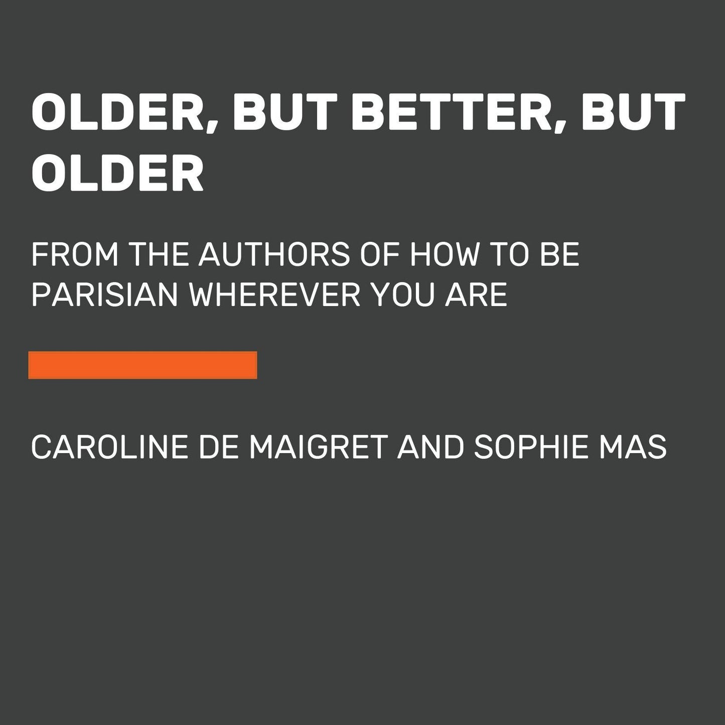 Older, but Better, but Older: From the Authors of How to Be Parisian Wherever You Are