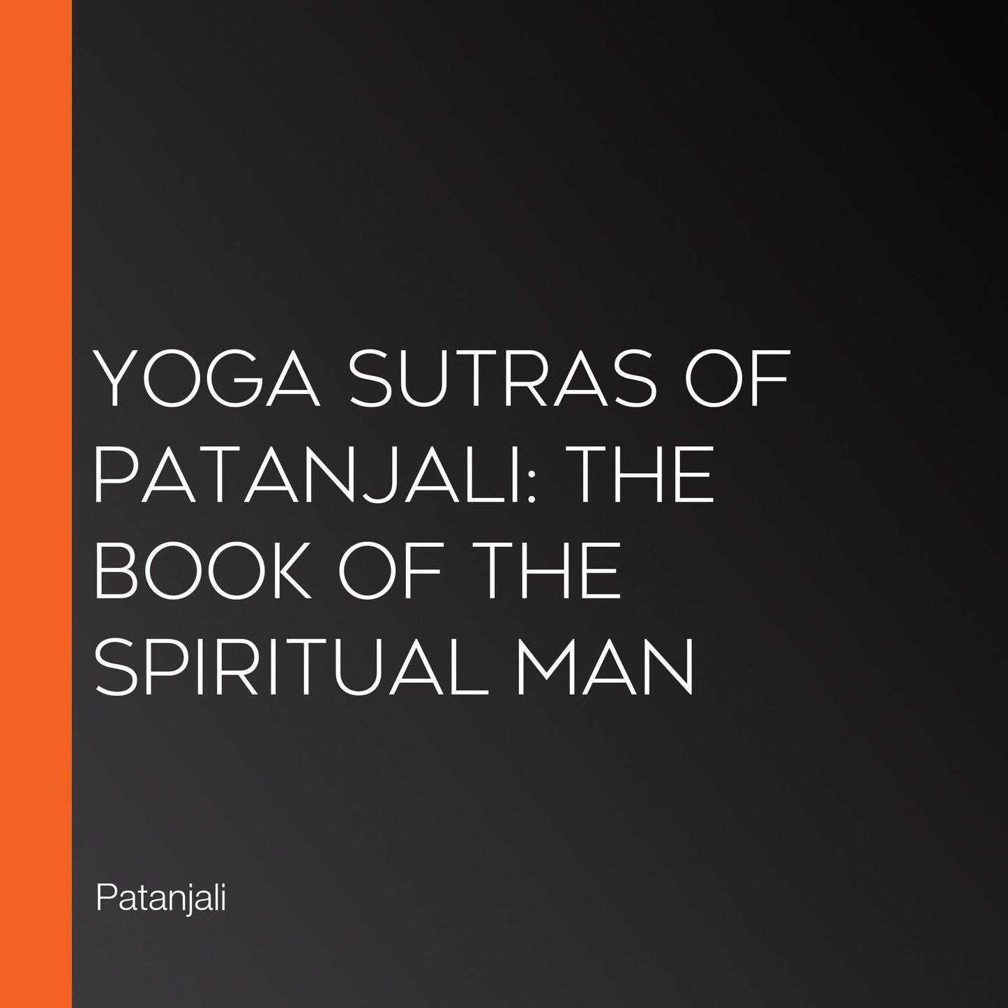 Yoga Sutras of Patanjali: The Book of the Spiritual Man