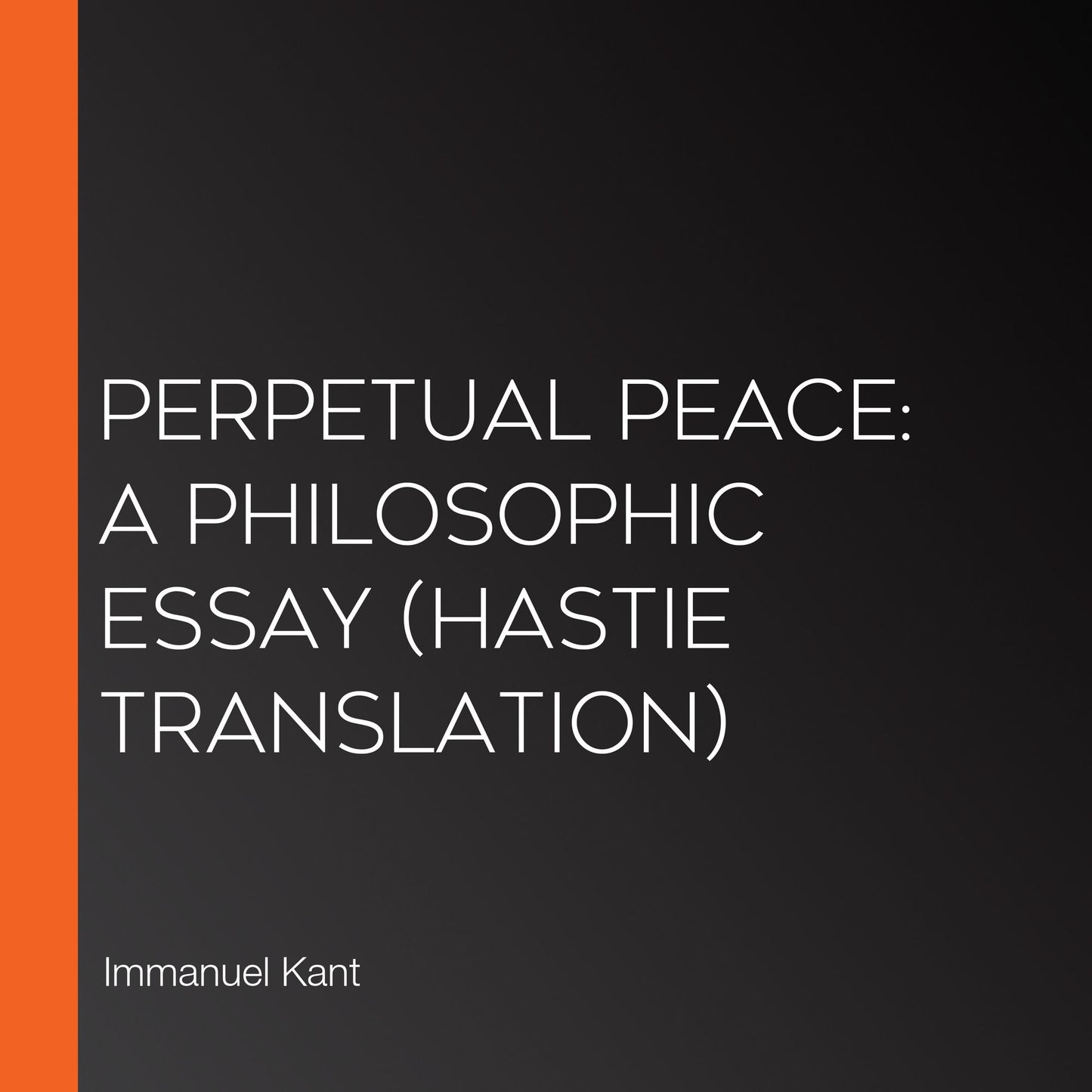 Perpetual Peace: A Philosophic Essay (Hastie Translation)