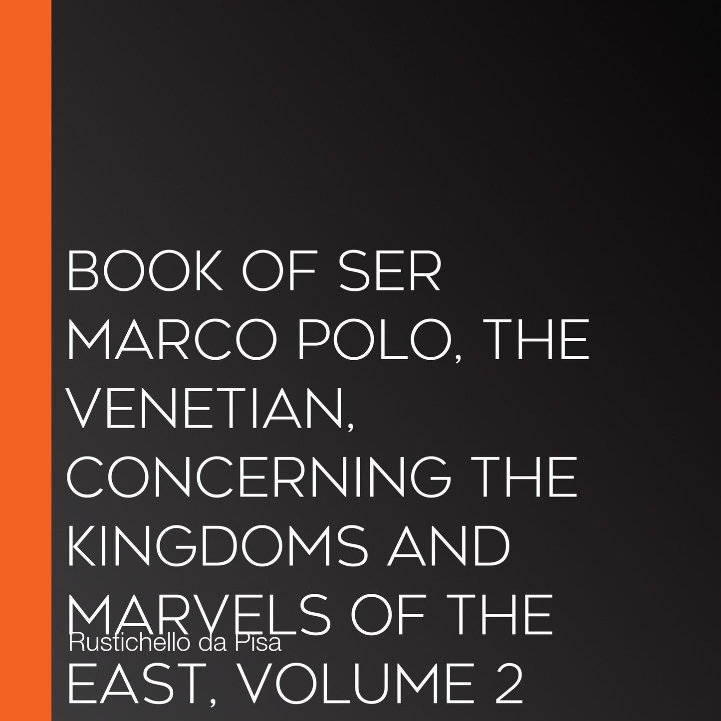 Book of Ser Marco Polo, the Venetian, concerning the kingdoms and marvels of the East, volume 2