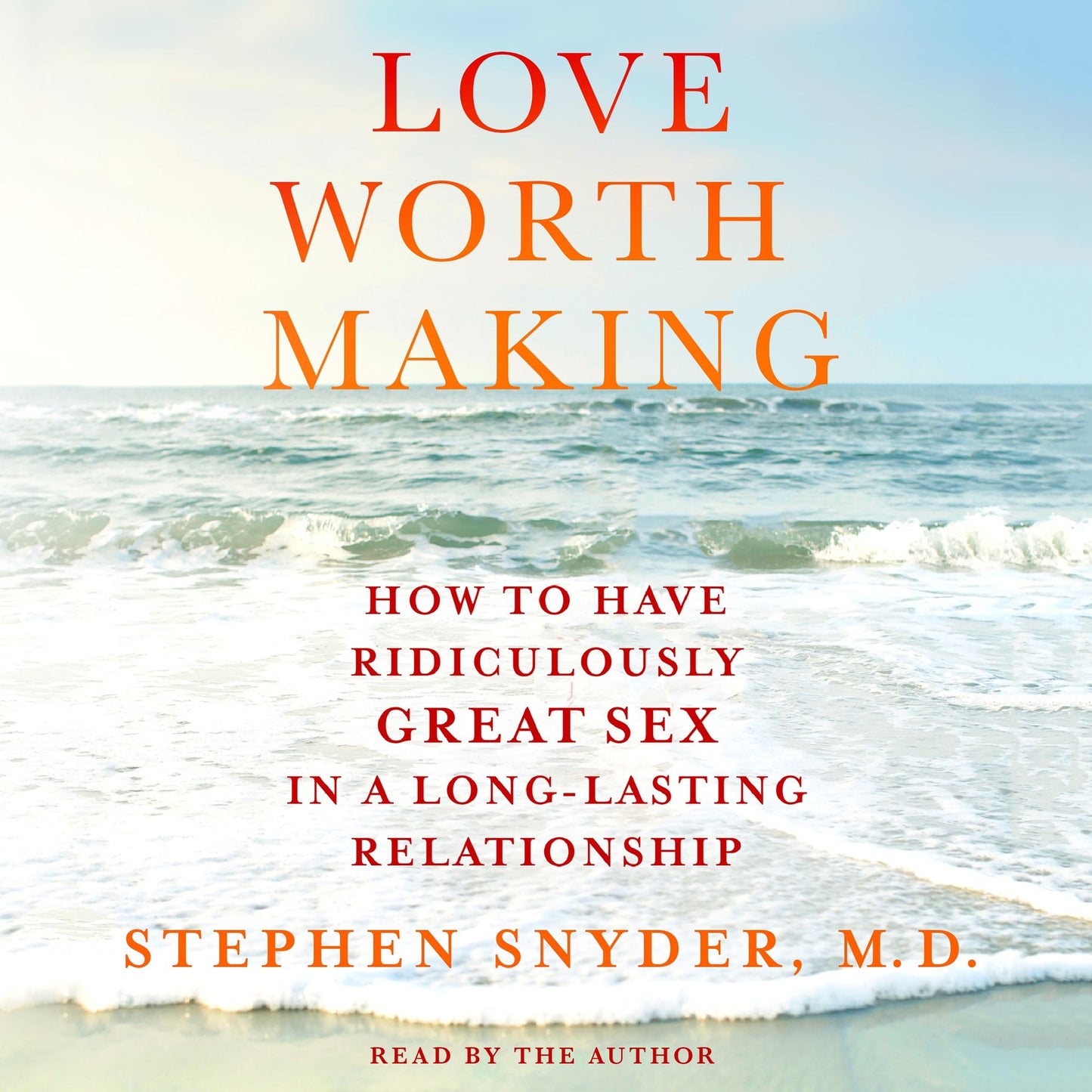 Love Worth Making: How to Have Ridiculously Great Sex in a Long-Lasting Relationship