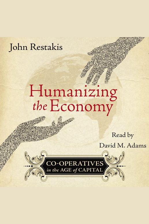 Humanizing the Economy: Co-Operatives in the Age of Capital