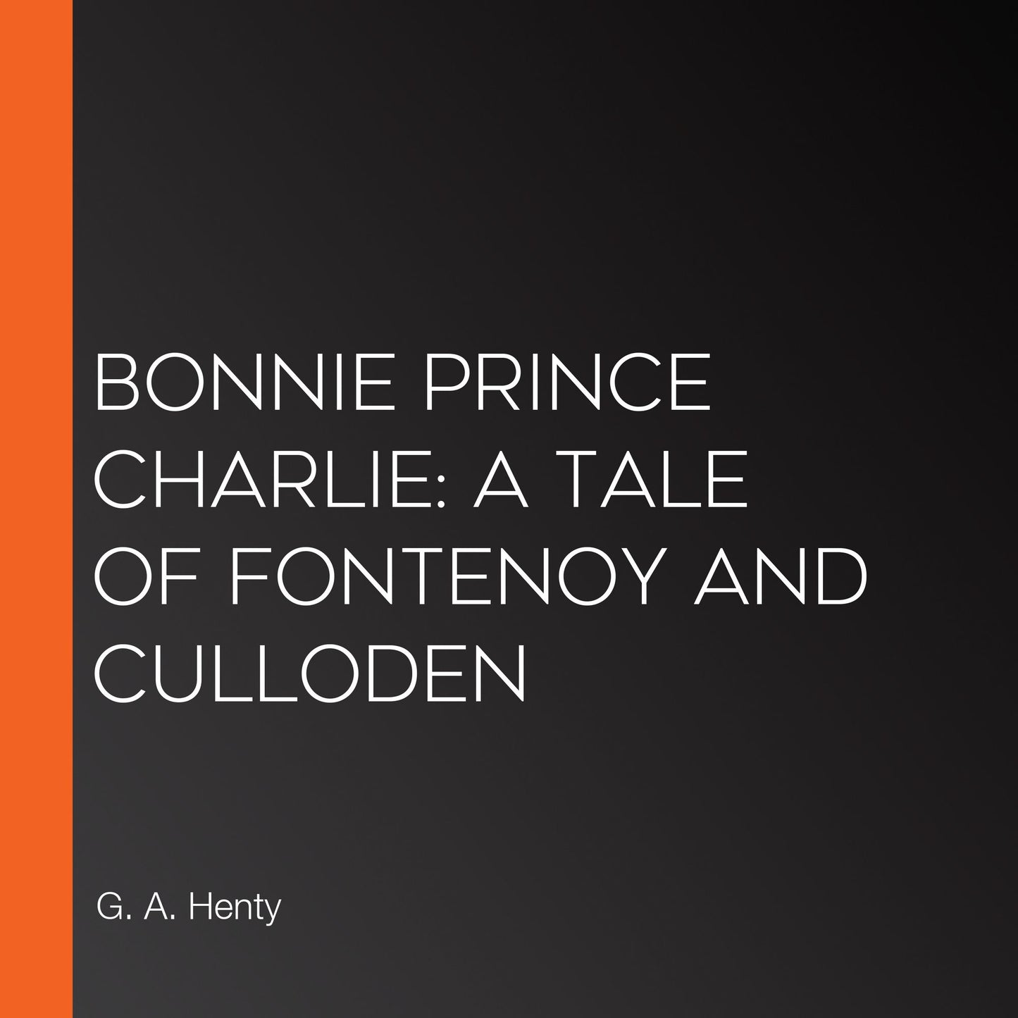 Bonnie Prince Charlie: a Tale of Fontenoy and Culloden