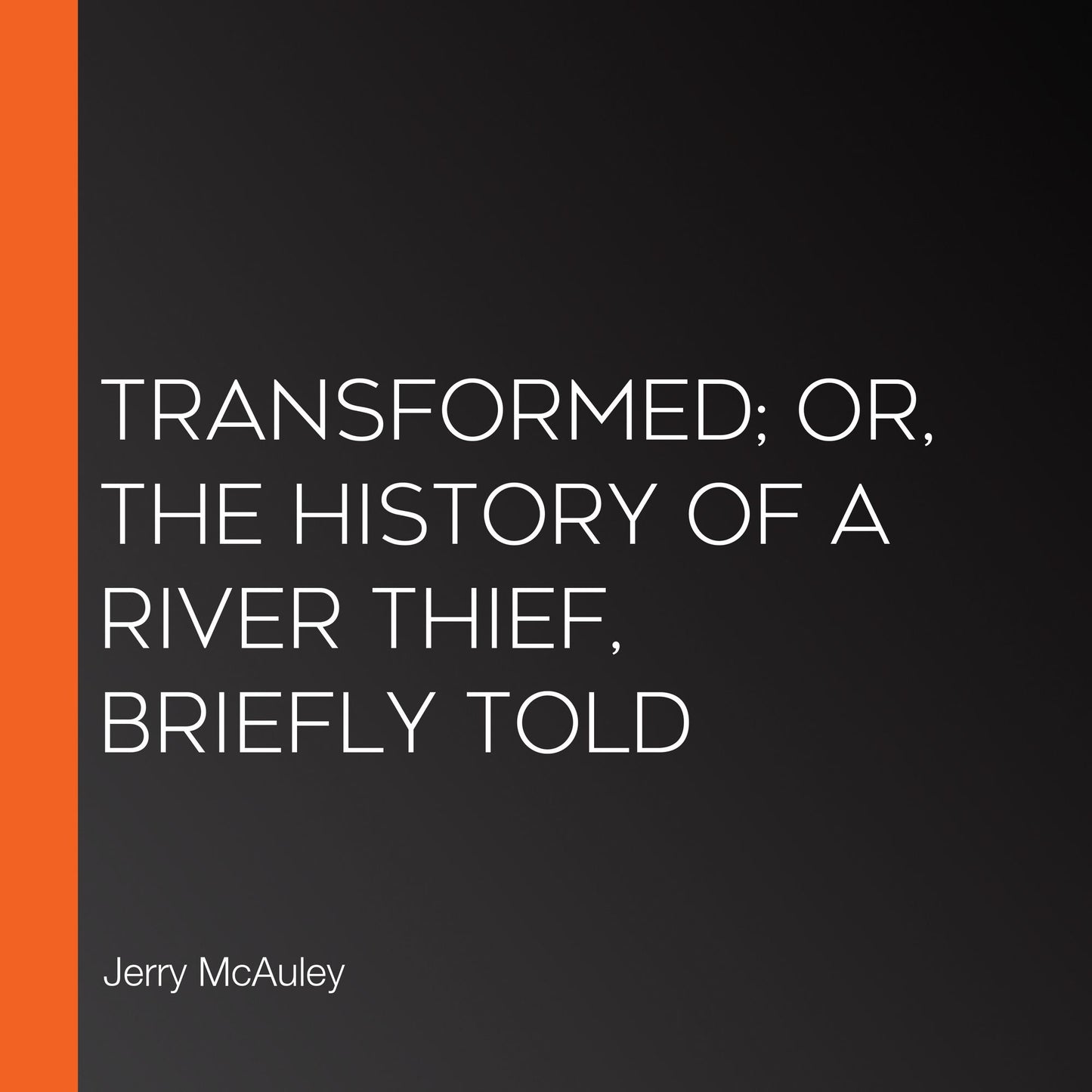 Transformed; or, the History of a River Thief, Briefly Told