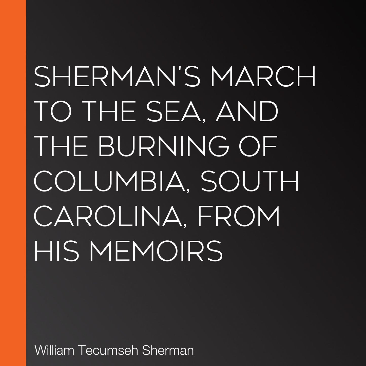 Sherman's March To The Sea, And The Burning Of Columbia, South Carolina, From His Memoirs