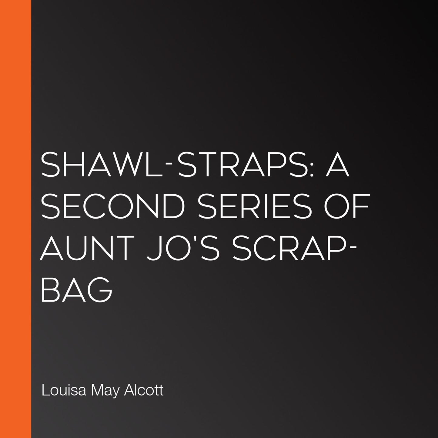 Shawl-Straps: A Second Series of Aunt Jo's Scrap-Bag