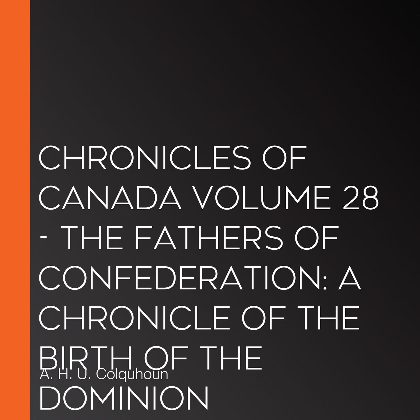 Chronicles of Canada Volume 28 - The Fathers of Confederation: A Chronicle of the Birth of the Dominion