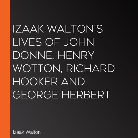 Izaak Walton's Lives of John Donne, Henry Wotton, Richard Hooker and George Herbert
