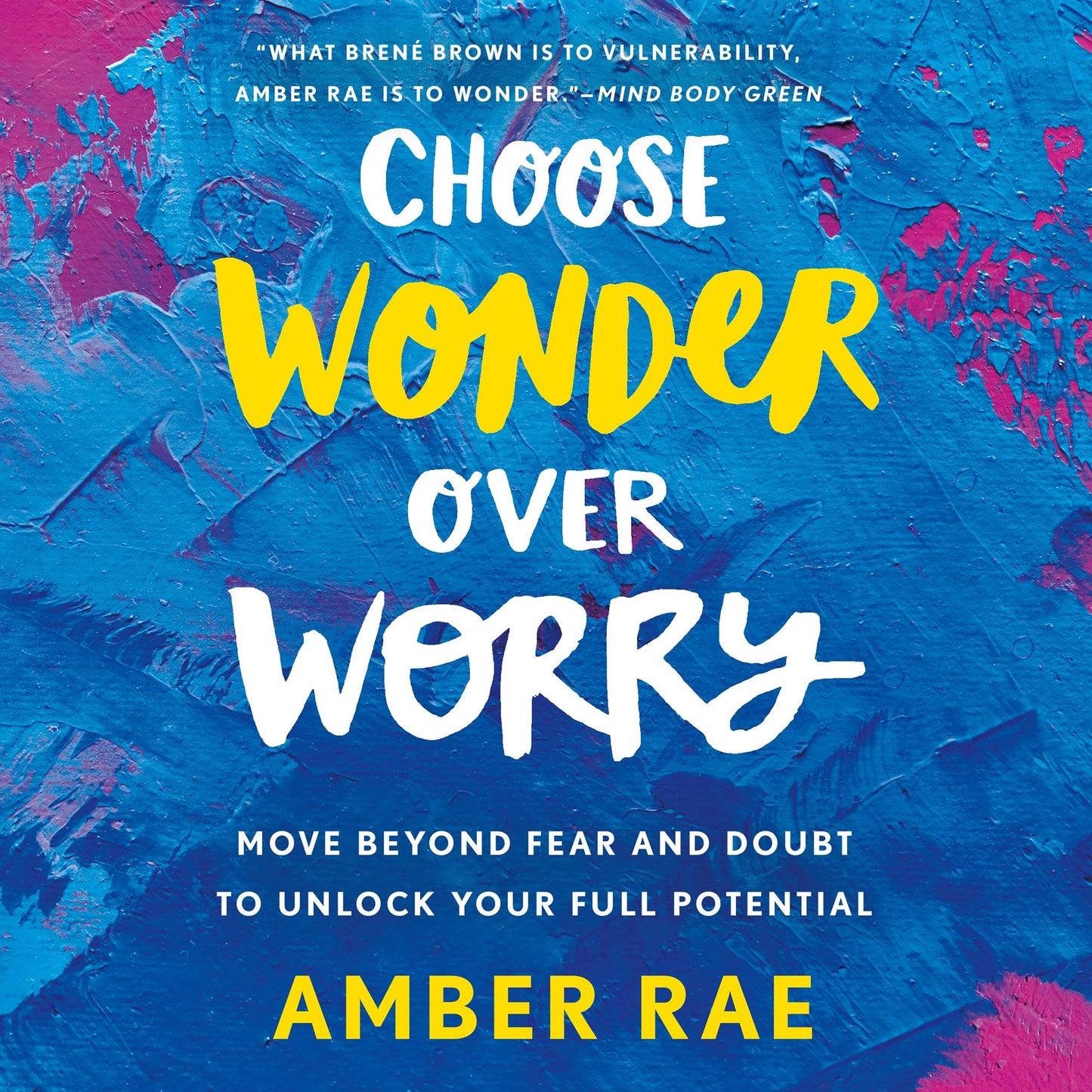 Choose Wonder Over Worry : Move Beyond Fear and Doubt to Unlock Your Full Potential