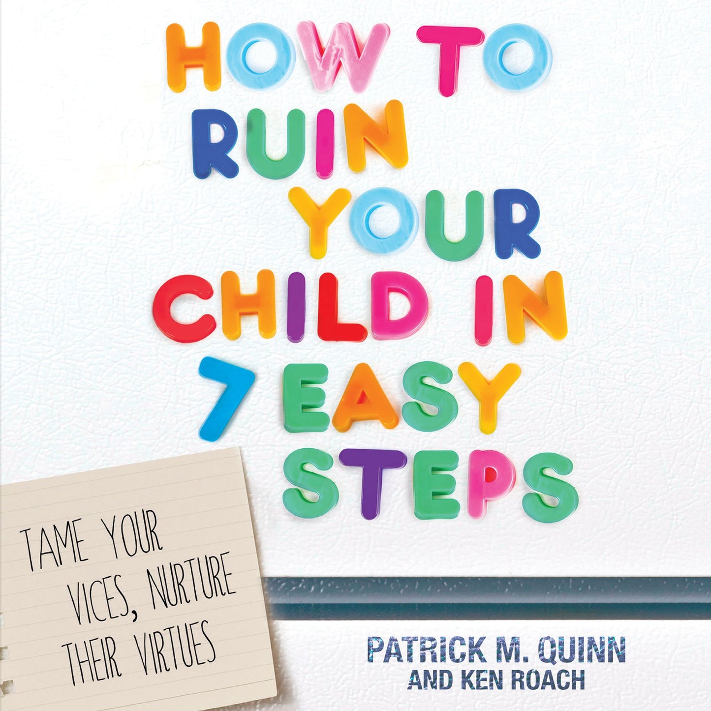 How to Ruin Your Child in 7 Easy Steps: Tame Your Vices, Nurture Their Virtues