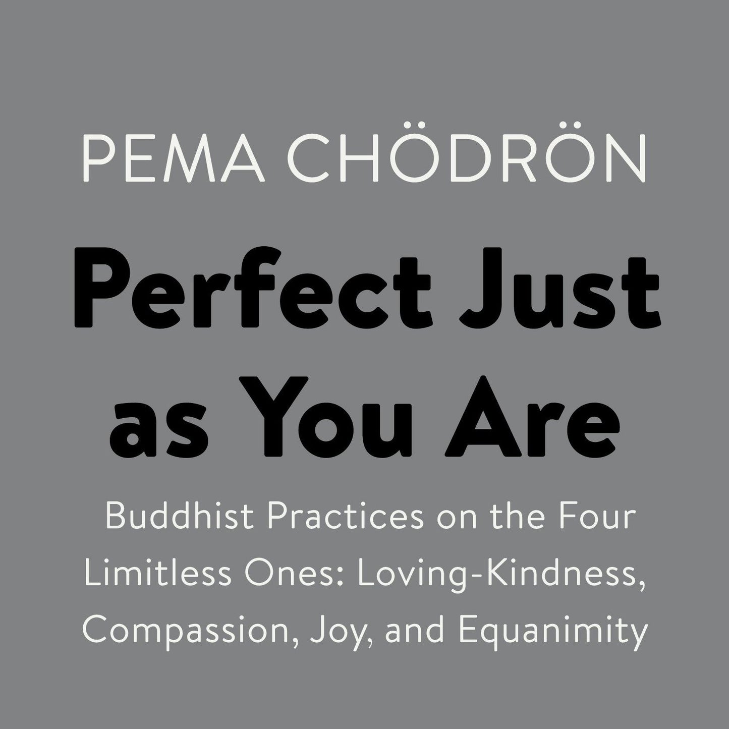 Perfect Just as You Are: Buddhist Practices on the Four Limitless Ones: Loving-Kindness, Compassion, Joy, and Equanimity