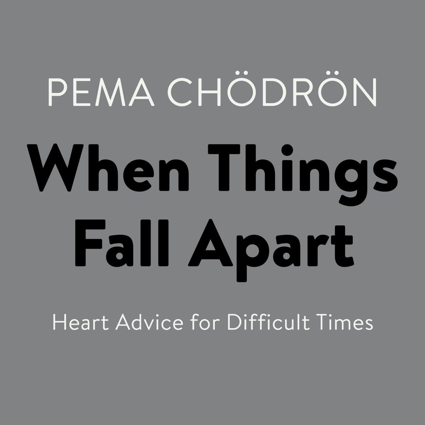 When Things Fall Apart: Heart Advice for Difficult Times