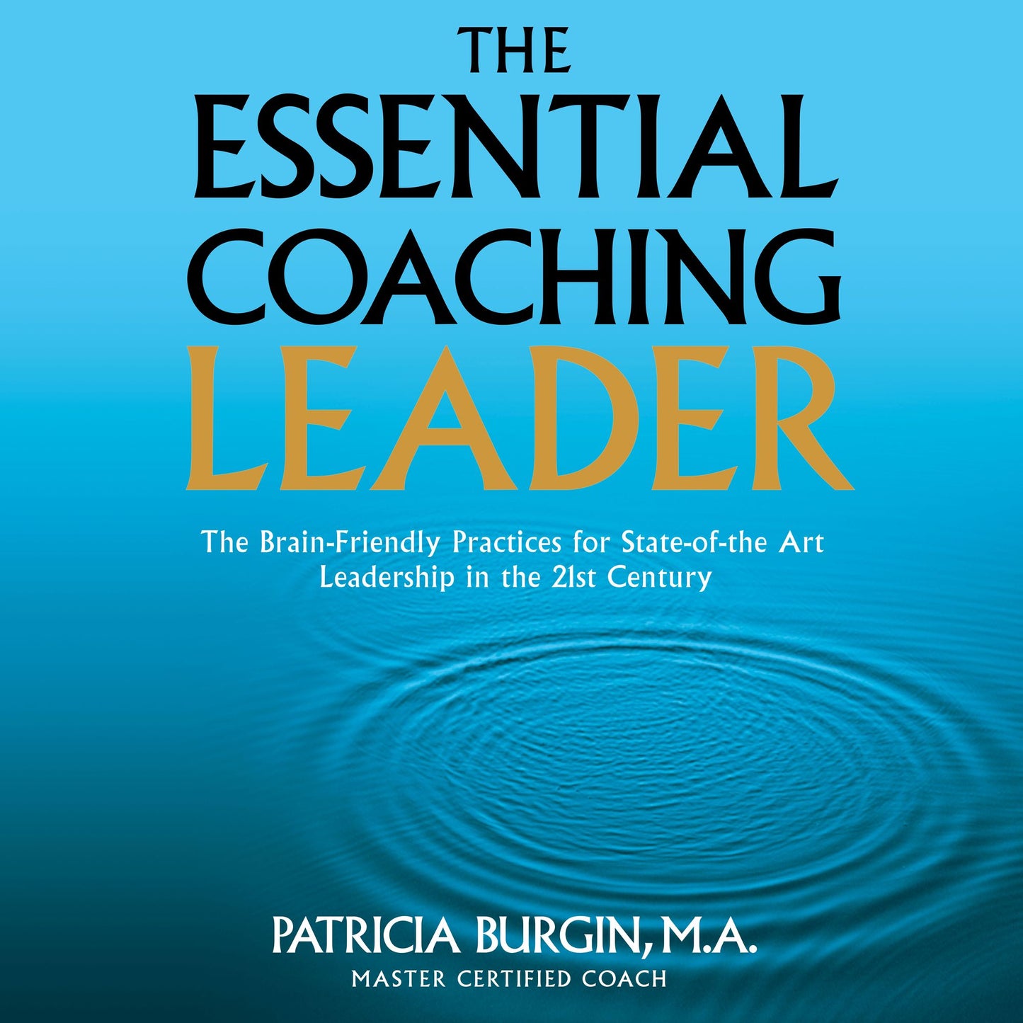 The Essential Coaching Leader: The Brain-Friendly Practices for State-of-the Art Leadership in the 21st Century