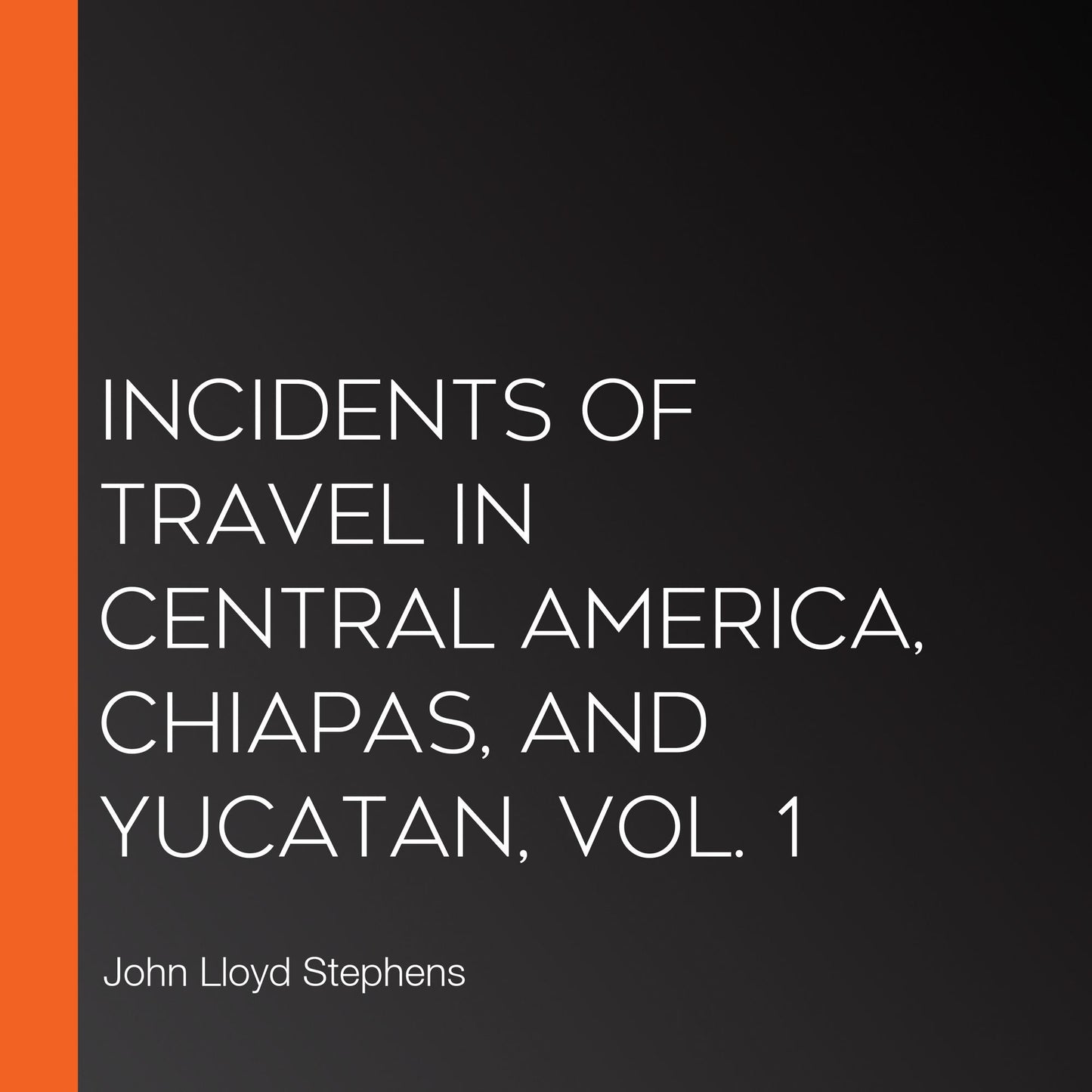 Incidents of Travel in Central America, Chiapas, and Yucatan, Vol. 1