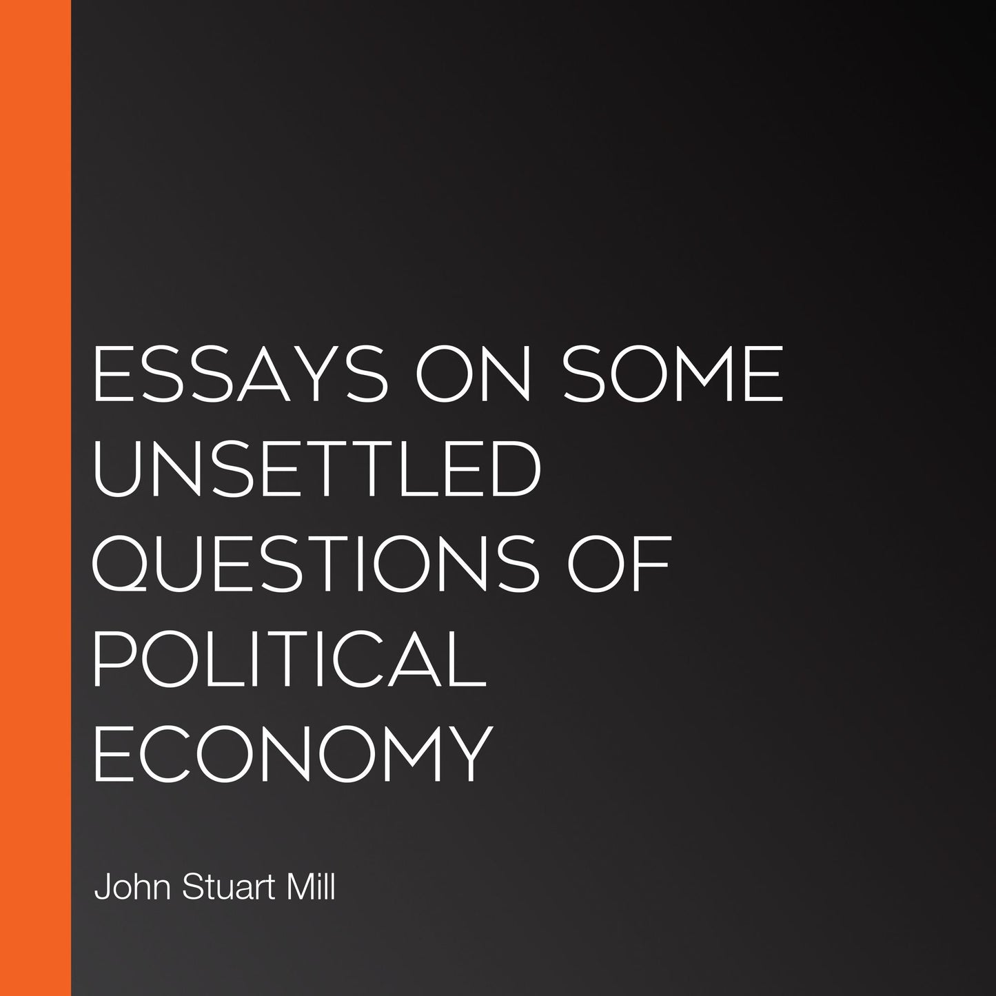 Essays on Some Unsettled Questions of Political Economy