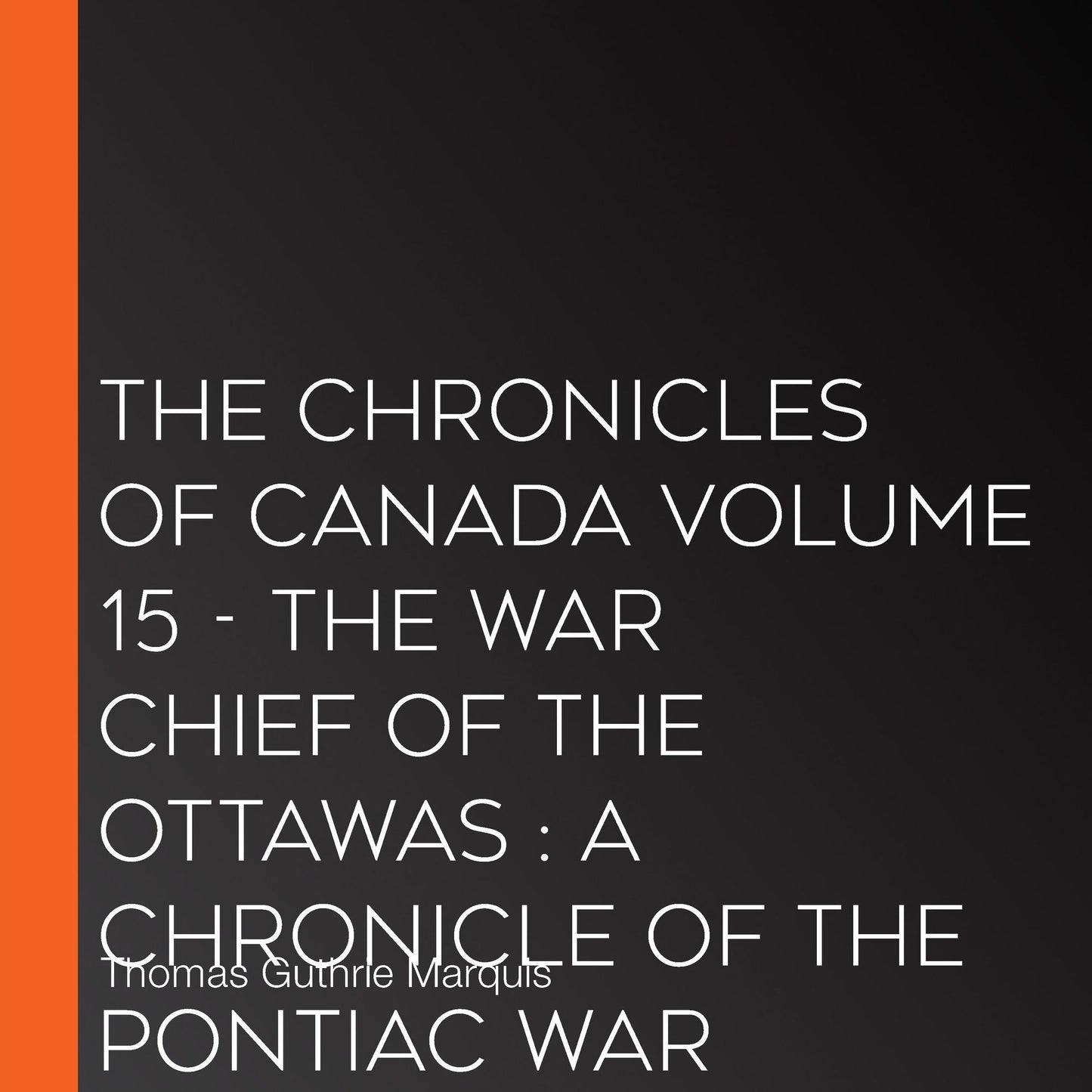 The Chronicles of Canada Volume 15 - The War Chief of the Ottawas : A chronicle of the Pontiac war