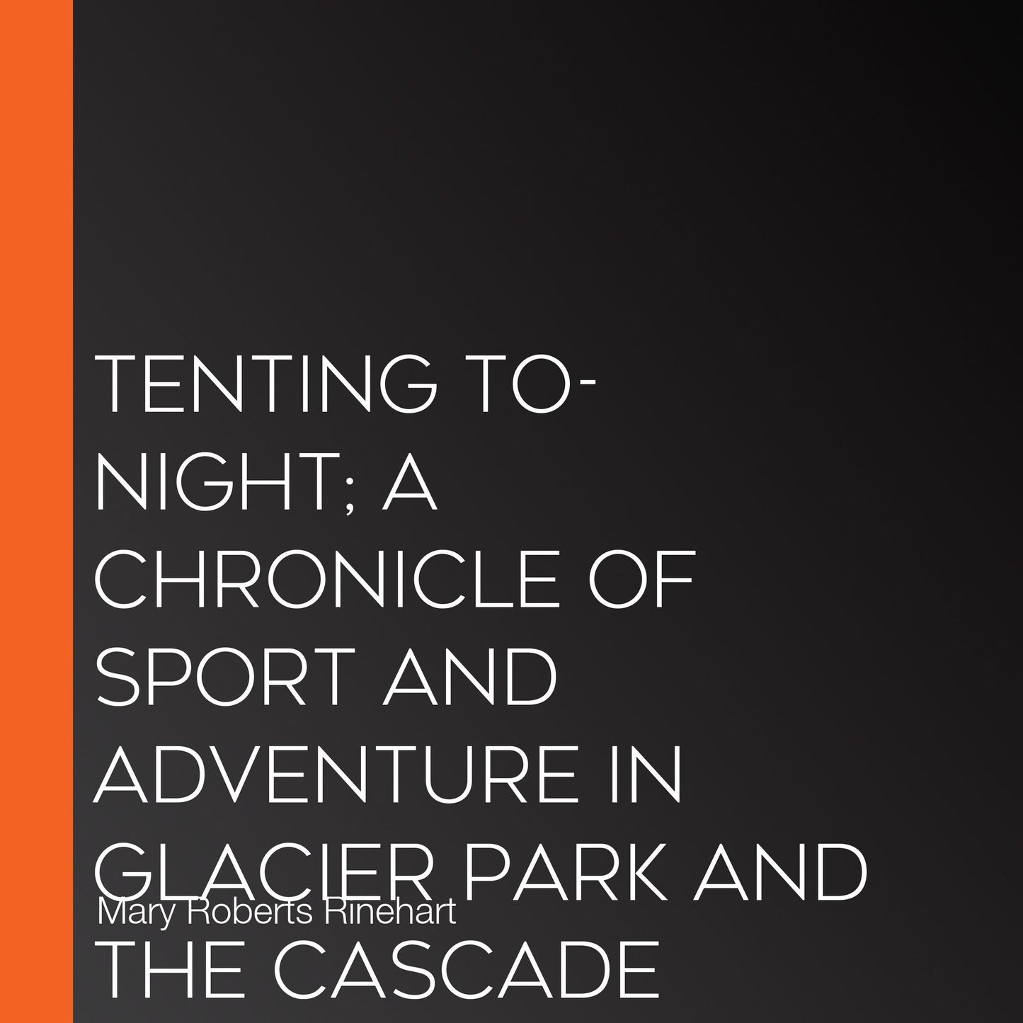 Tenting To-Night; A Chronicle Of Sport And Adventure In Glacier Park And The Cascade Mountains