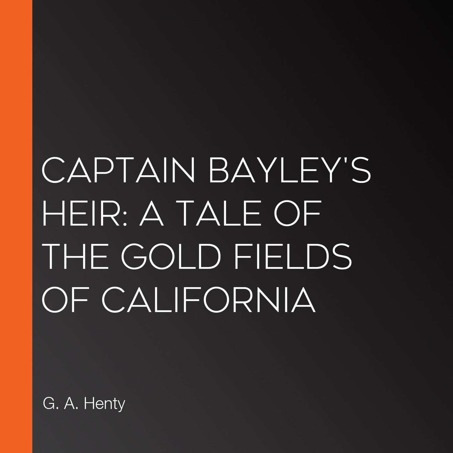 Captain Bayley's Heir: A Tale of the Gold Fields of California