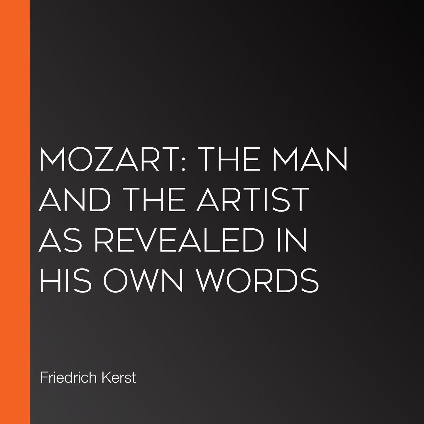 Mozart: The Man and the Artist as Revealed in His Own Words