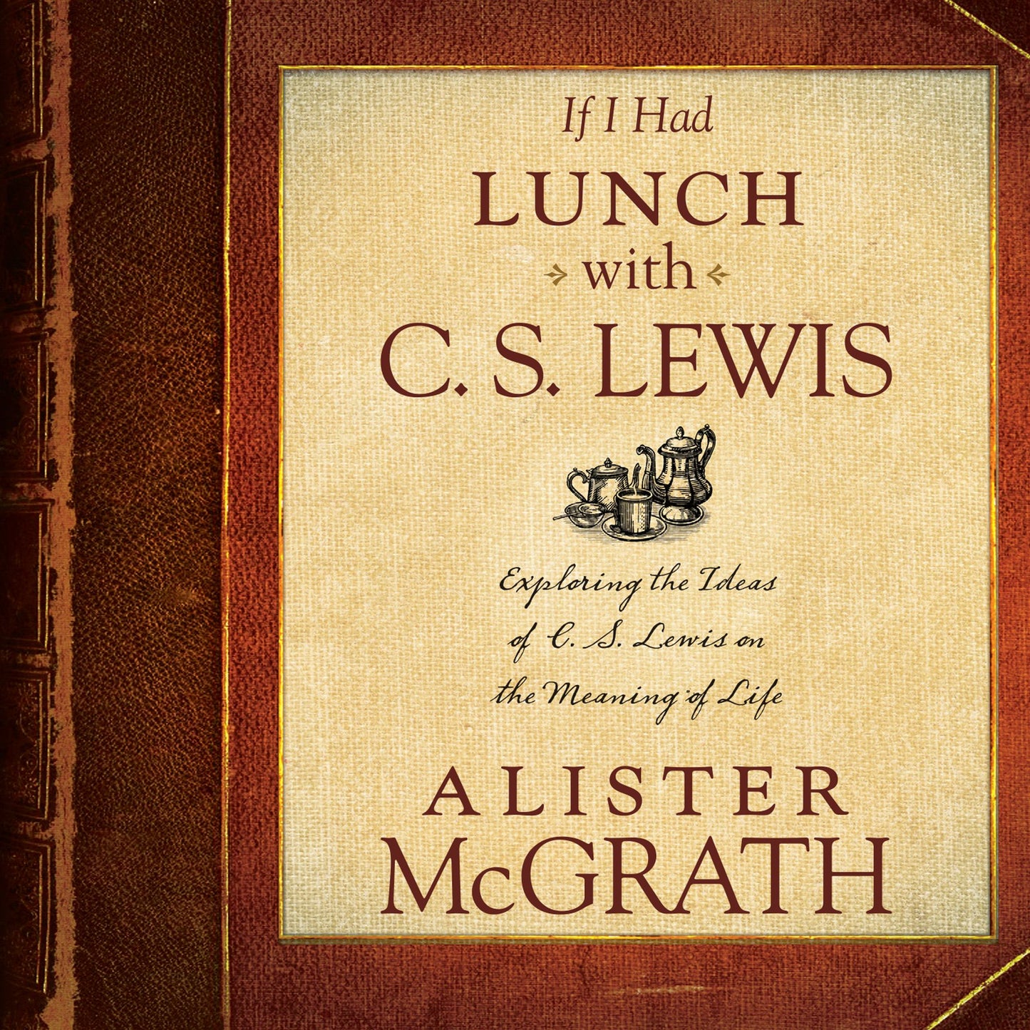 If I Had Lunch with C. S. Lewis : Exploring the Ideas of C. S. Lewis on the Meaning of Life