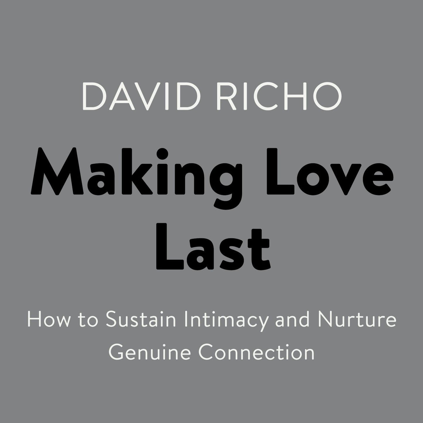 Making Love Last: How to Sustain Intimacy and Nurture Genuine Connection