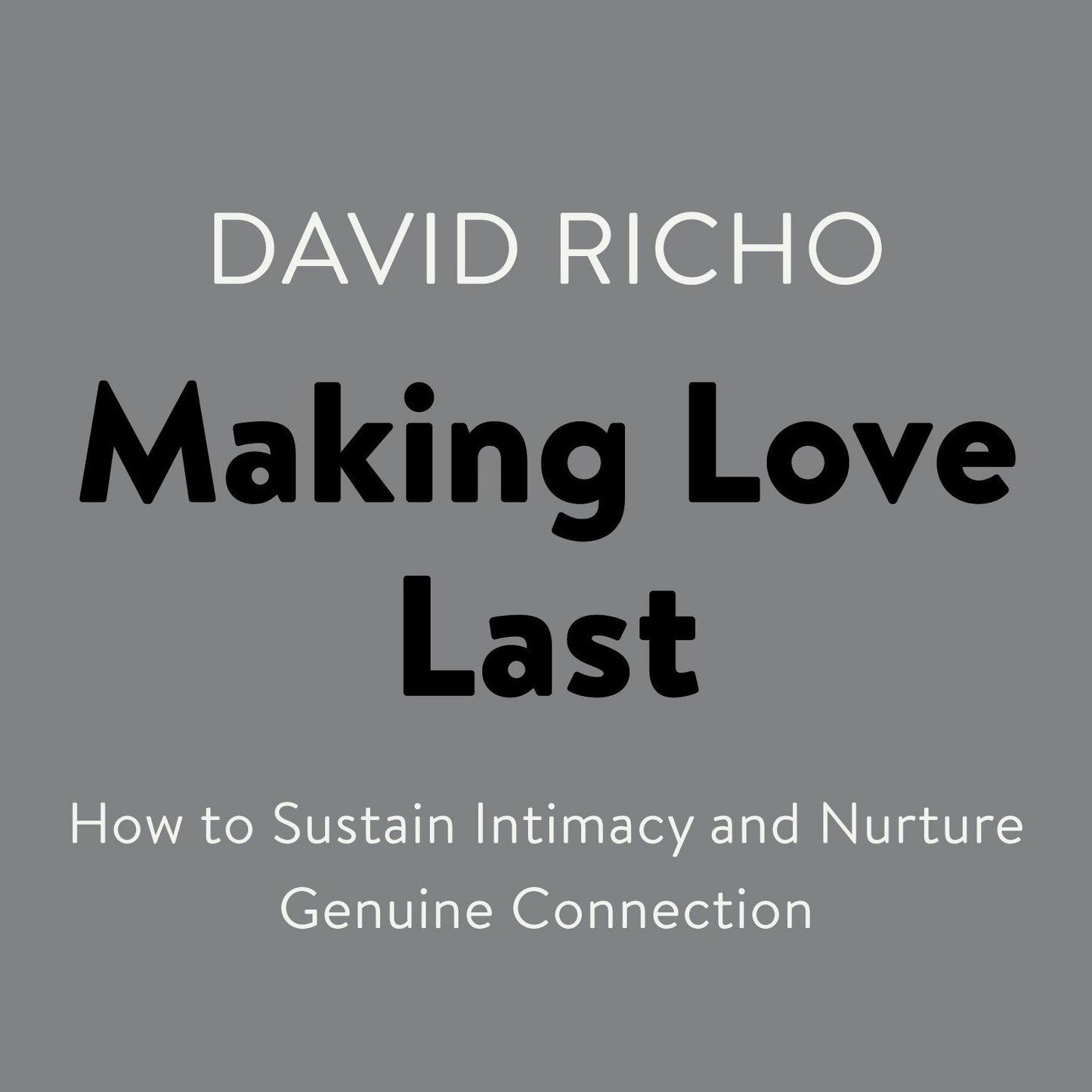 Making Love Last: How to Sustain Intimacy and Nurture Genuine Connection