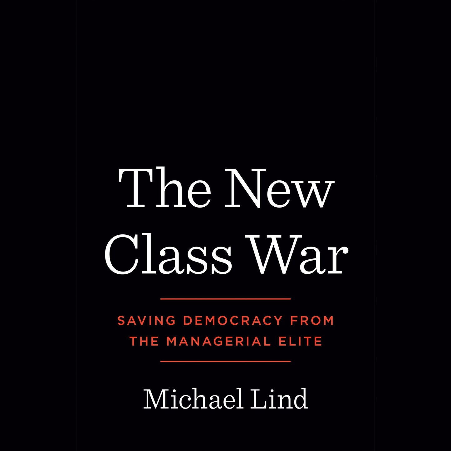 The New Class War : Saving Democracy from the Managerial Elite