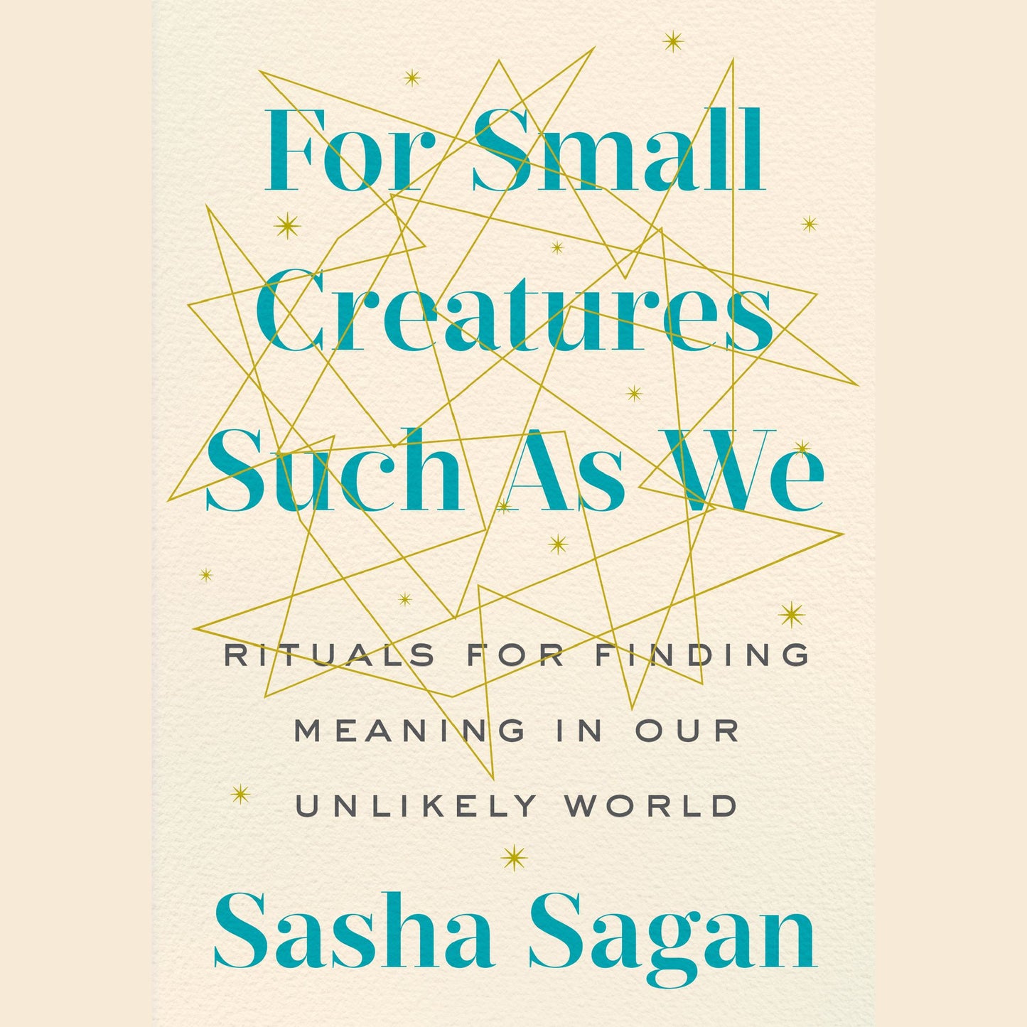 For Small Creatures Such as We: Rituals for Finding Meaning in Our Unlikely World